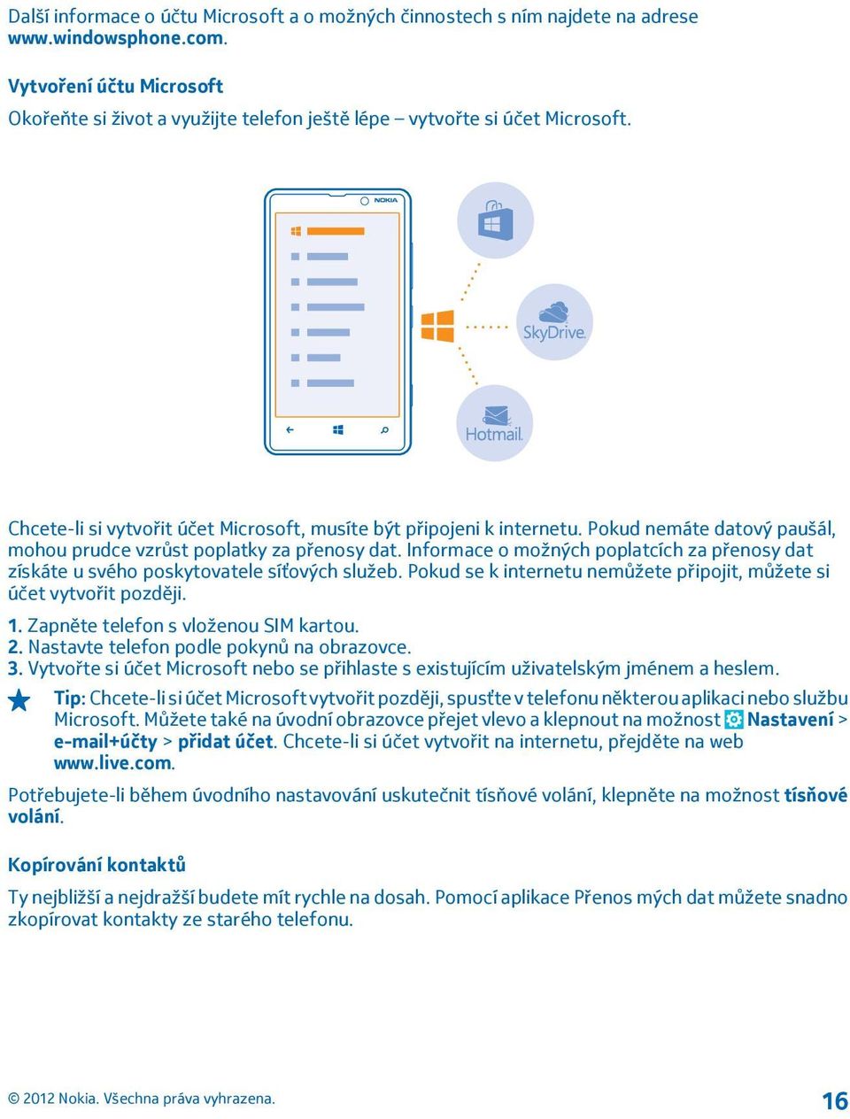 Pokud nemáte datový paušál, mohou prudce vzrůst poplatky za přenosy dat. Informace o možných poplatcích za přenosy dat získáte u svého poskytovatele síťových služeb.