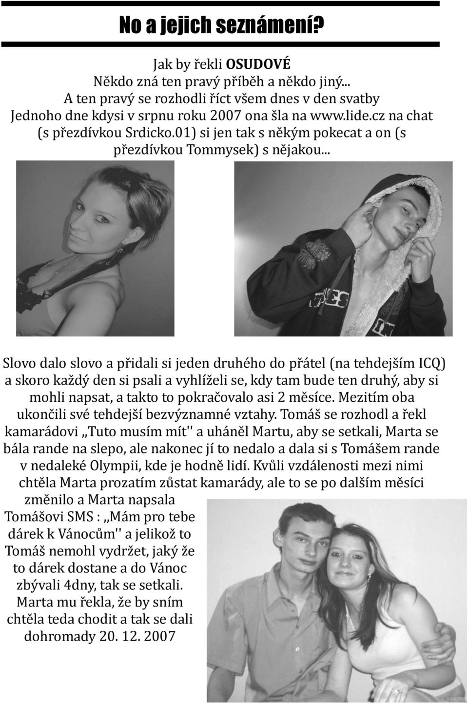 .. Slovo dalo slovo a přidali si jeden druhého do přátel (na tehdejším ICQ) a skoro každý den si psali a vyhlíželi se, kdy tam bude ten druhý, aby si mohli napsat, a takto to pokračovalo asi 2 měsíce.