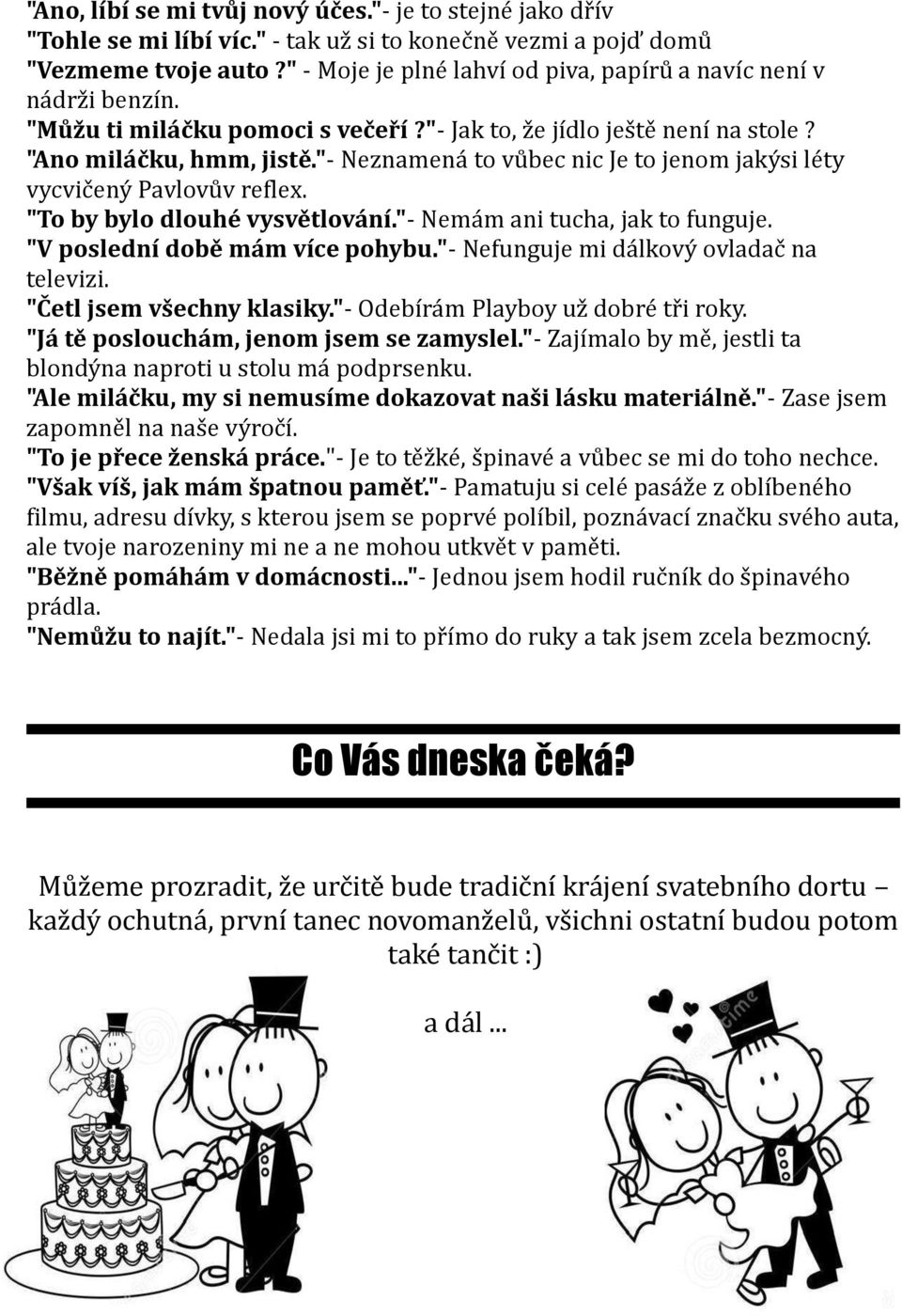 "- Neznamená to vůbec nic Je to jenom jakýsi léty vycvičený Pavlovův reflex. "To by bylo dlouhé vysvětlování."- Nemám ani tucha, jak to funguje. "V poslední době mám více pohybu.