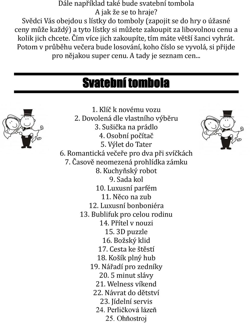 Čím více jich zakoupíte, tím máte větší šanci vyhrát. Potom v průběhu večera bude losování, koho číslo se vyvolá, si přijde pro nějakou super cenu. A tady je seznam cen... Svatební tombola 1.