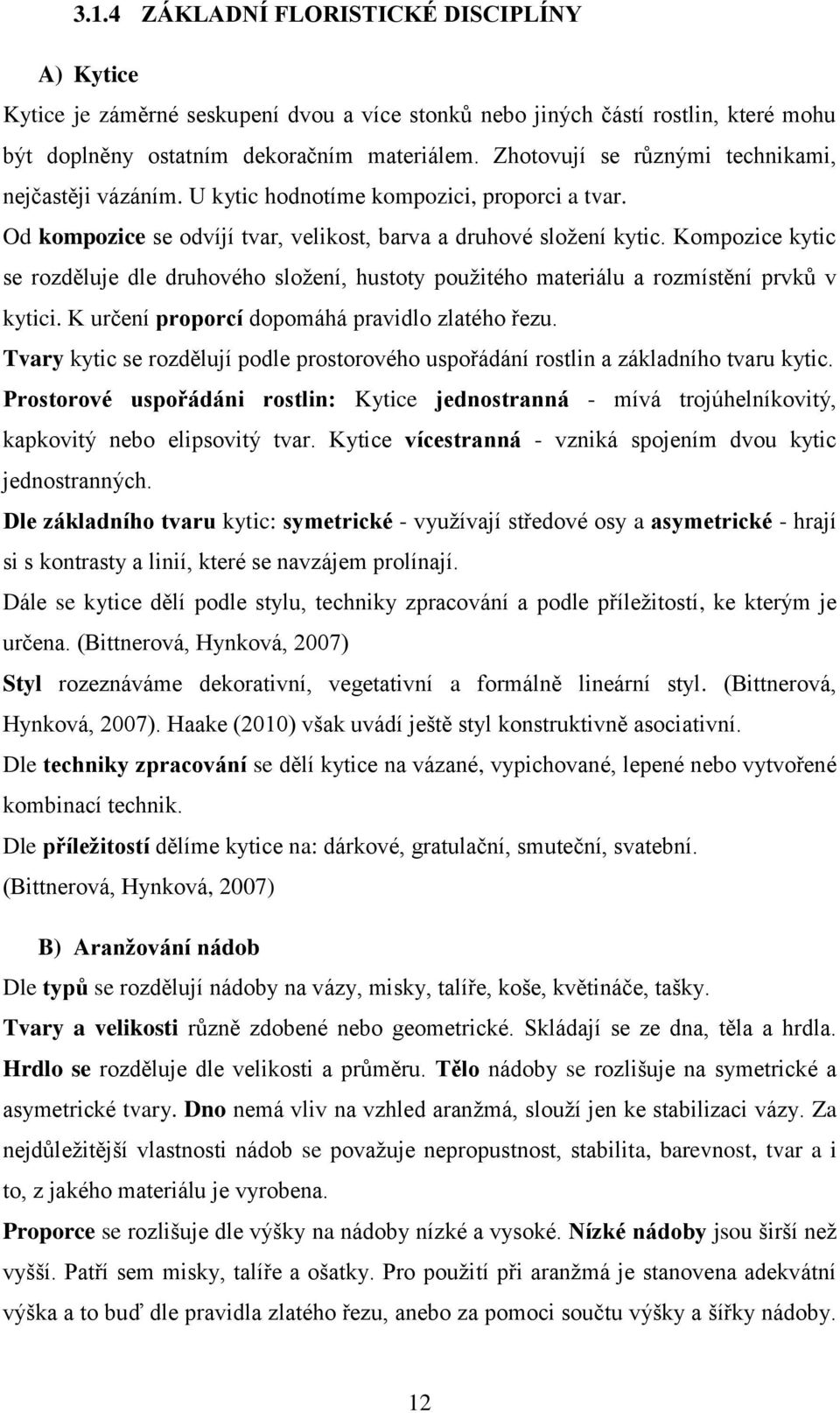 Kompozice kytic se rozděluje dle druhového složení, hustoty použitého materiálu a rozmístění prvků v kytici. K určení proporcí dopomáhá pravidlo zlatého řezu.