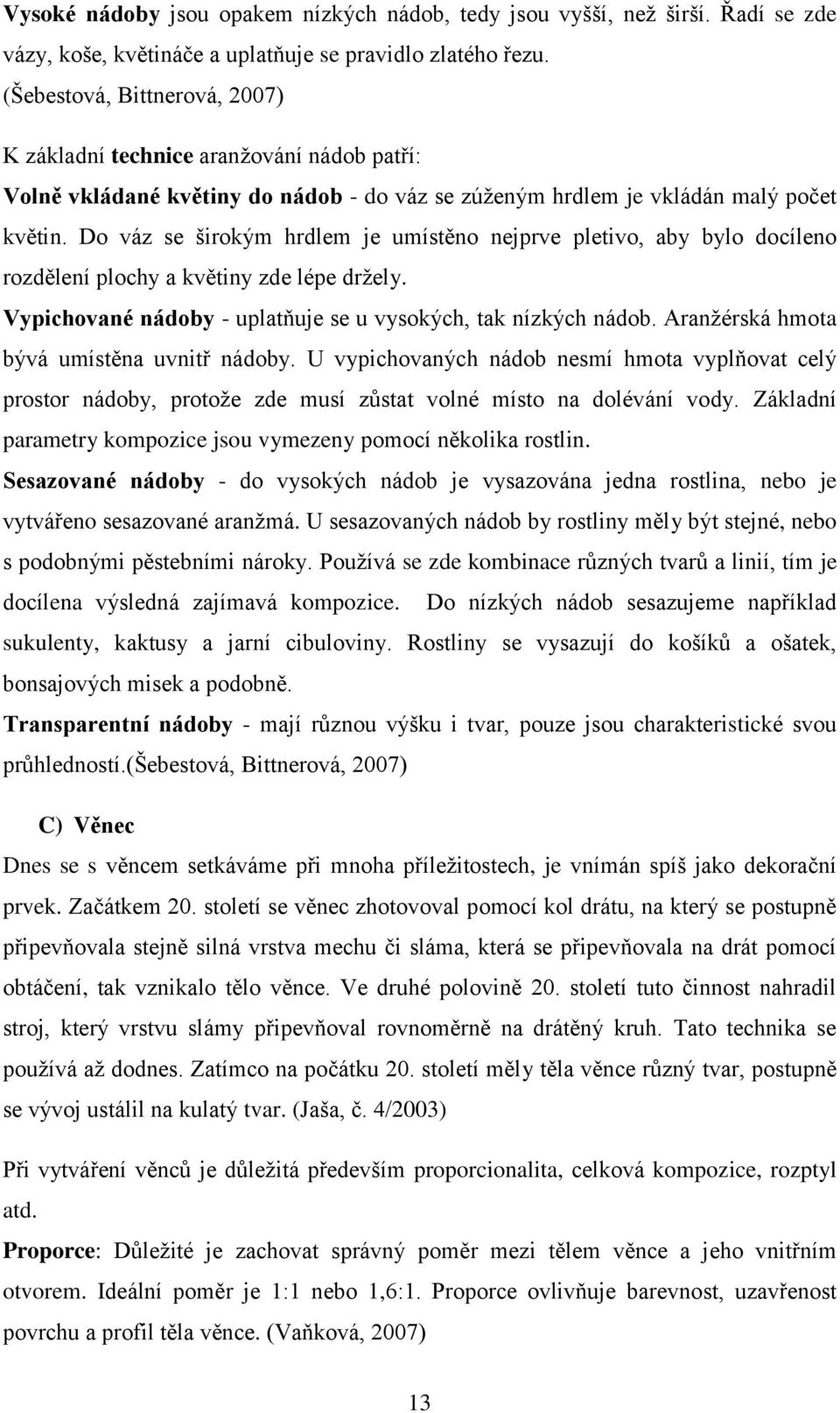 Do váz se širokým hrdlem je umístěno nejprve pletivo, aby bylo docíleno rozdělení plochy a květiny zde lépe držely. Vypichované nádoby - uplatňuje se u vysokých, tak nízkých nádob.