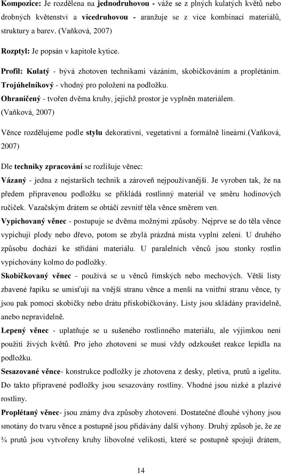 Ohraničený - tvořen dvěma kruhy, jejichž prostor je vyplněn materiálem. (Vaňková, 2007) Věnce rozdělujeme podle stylu dekorativní, vegetativní a formálně lineární.