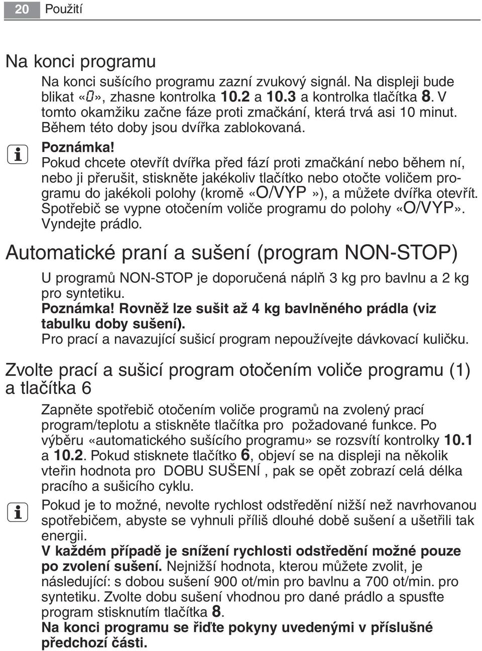 Pokud chcete otevřít dvířka před fází proti zmačkání nebo během ní, nebo ji přerušit, stiskněte jakékoliv tlačítko nebo otočte voličem programu do jakékoli polohy (kromě «O/VYP»), a můžete dvířka