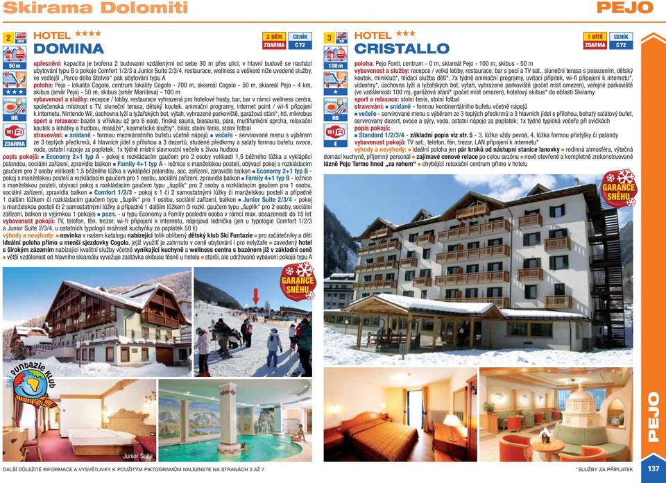 skiareál Pejo - 4, skibus (směr Pejo) - 50 m, skibus (směr Marilleva) - 100 m vybavenost a služby: recepce / lobby, restaurace vyhrazená pro hotelové hosty, bar, bar v rámci wellness centra,