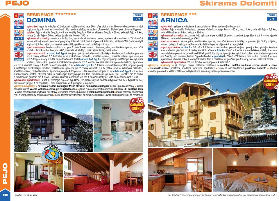 skibus (směr Marilleva) - 100 m vybavenost a služby: recepce / lobby, bar, bar v rámci wellness centra, společenská místnost s TV, sluneční terasa, dětský koutek, animační programy, internet point /