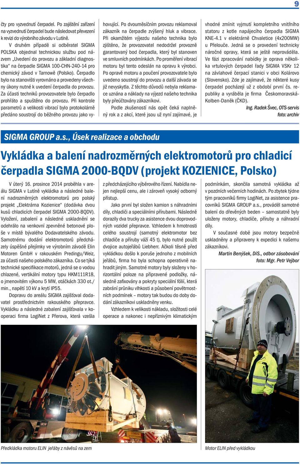 Čerpadlo bylo na stanovišti vyrovnáno a provedeny všechny úkony nutné k uvedení čerpadla do provozu. Za účasti techniků provozovatele bylo čerpadlo prohřáto a spuštěno do provozu.