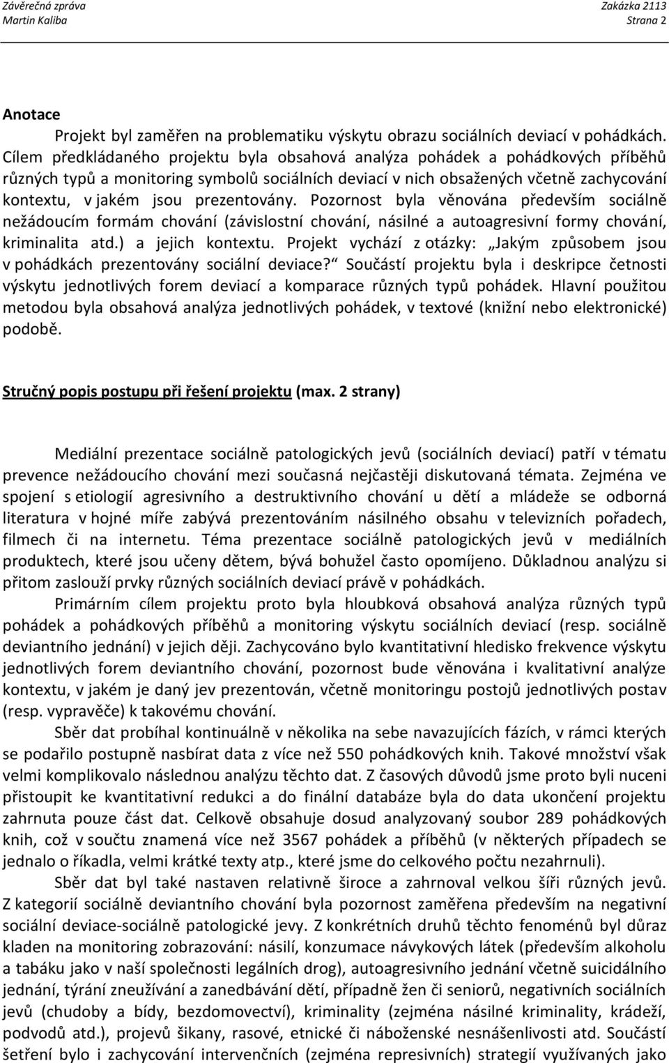 prezentovány. Pozornost byla věnována především sociálně nežádoucím formám chování (závislostní chování, násilné a autoagresivní formy chování, kriminalita atd.) a jejich kontextu.