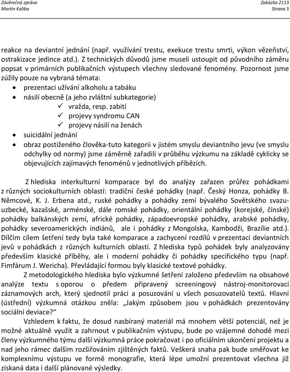 Pozornost jsme zúžily pouze na vybraná témata: prezentaci užívání alkoholu a tabáku násilí obecně (a jeho zvláštní subkategorie) vražda, resp.