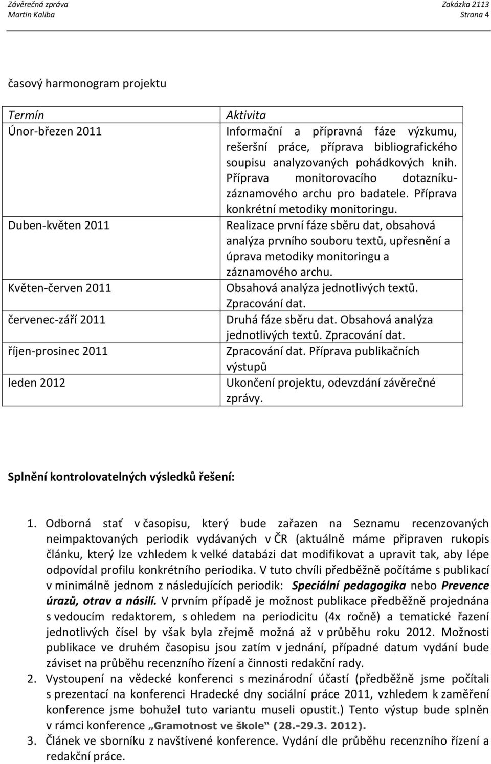 Duben-květen 2011 Realizace první fáze sběru dat, obsahová analýza prvního souboru textů, upřesnění a úprava metodiky monitoringu a záznamového archu.