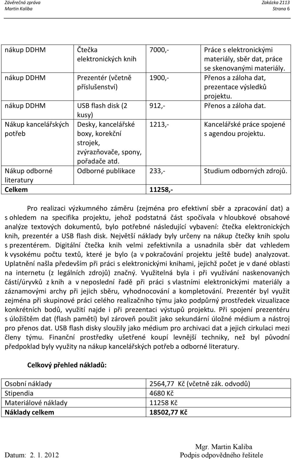 1900,- Přenos a záloha dat, prezentace výsledků projektu. 912,- Přenos a záloha dat. 1213,- Kancelářské práce spojené s agendou projektu. Odborné publikace 233,- Studium odborných zdrojů.