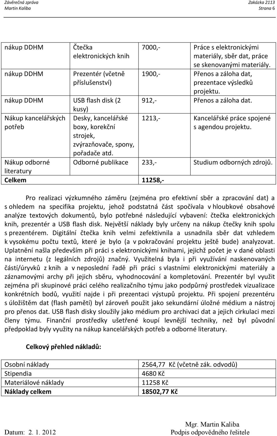 1900,- Přenos a záloha dat, prezentace výsledků projektu. 912,- Přenos a záloha dat. 1213,- Kancelářské práce spojené s agendou projektu. Odborné publikace 233,- Studium odborných zdrojů.