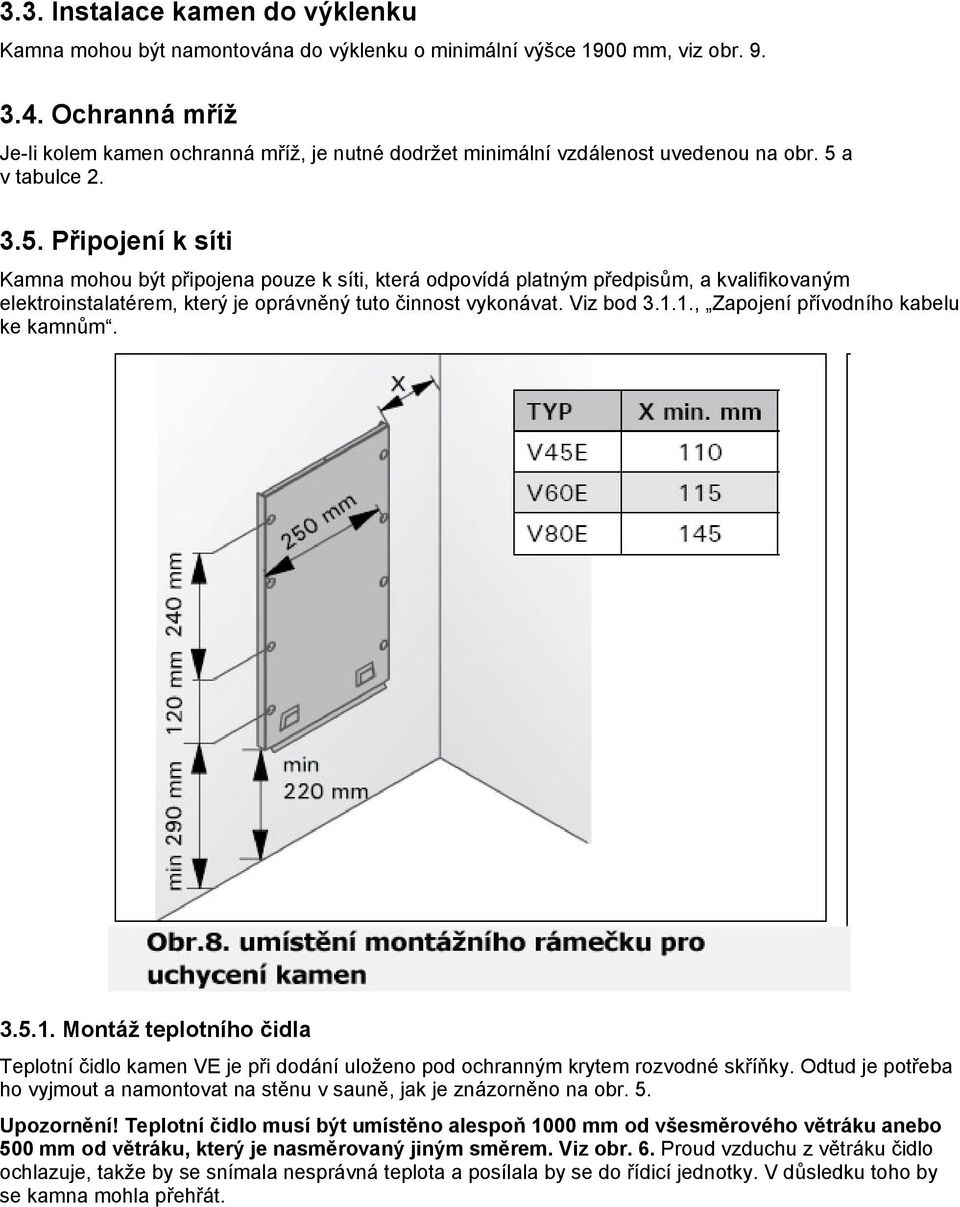 a v tabulce 2. 3.5. Připojení k síti Kamna mohou být připojena pouze k síti, která odpovídá platným předpisům, a kvalifikovaným elektroinstalatérem, který je oprávněný tuto činnost vykonávat.