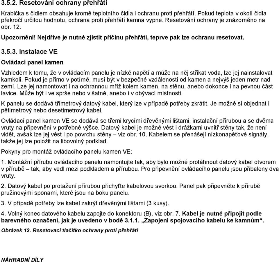 5.3. Instalace VE Ovládací panel kamen Vzhledem k tomu, že v ovládacím panelu je nízké napětí a může na něj stříkat voda, lze jej nainstalovat kamkoli.