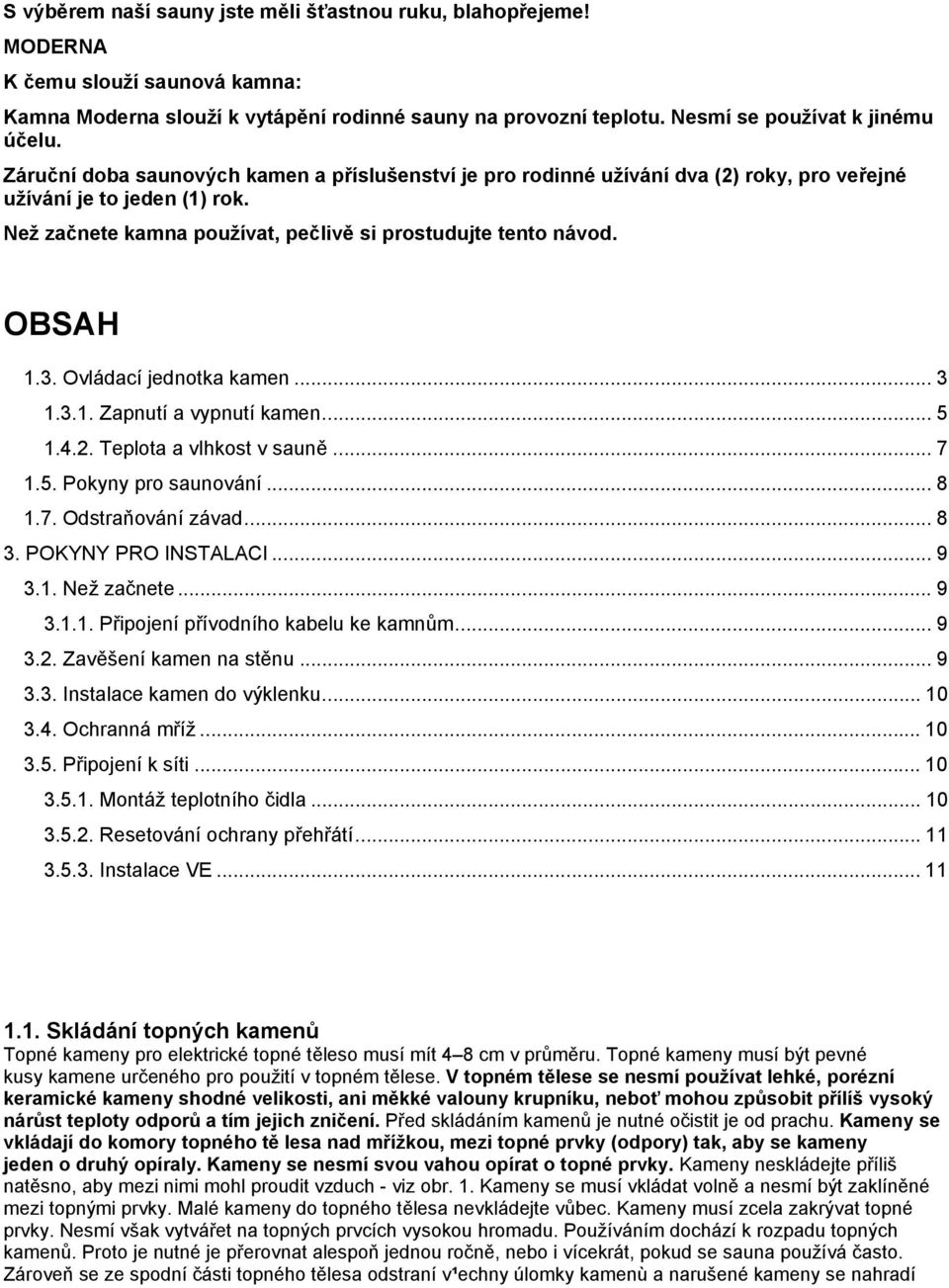 Ovládací jednotka kamen... 3 1.3.1. Zapnutí a vypnutí kamen... 5 1.4.2. Teplota a vlhkost v sauně... 7 1.5. Pokyny pro saunování... 8 1.7. Odstraňování závad... 8 3. POKYNY PRO INSTALACI... 9 3.1. Než začnete.