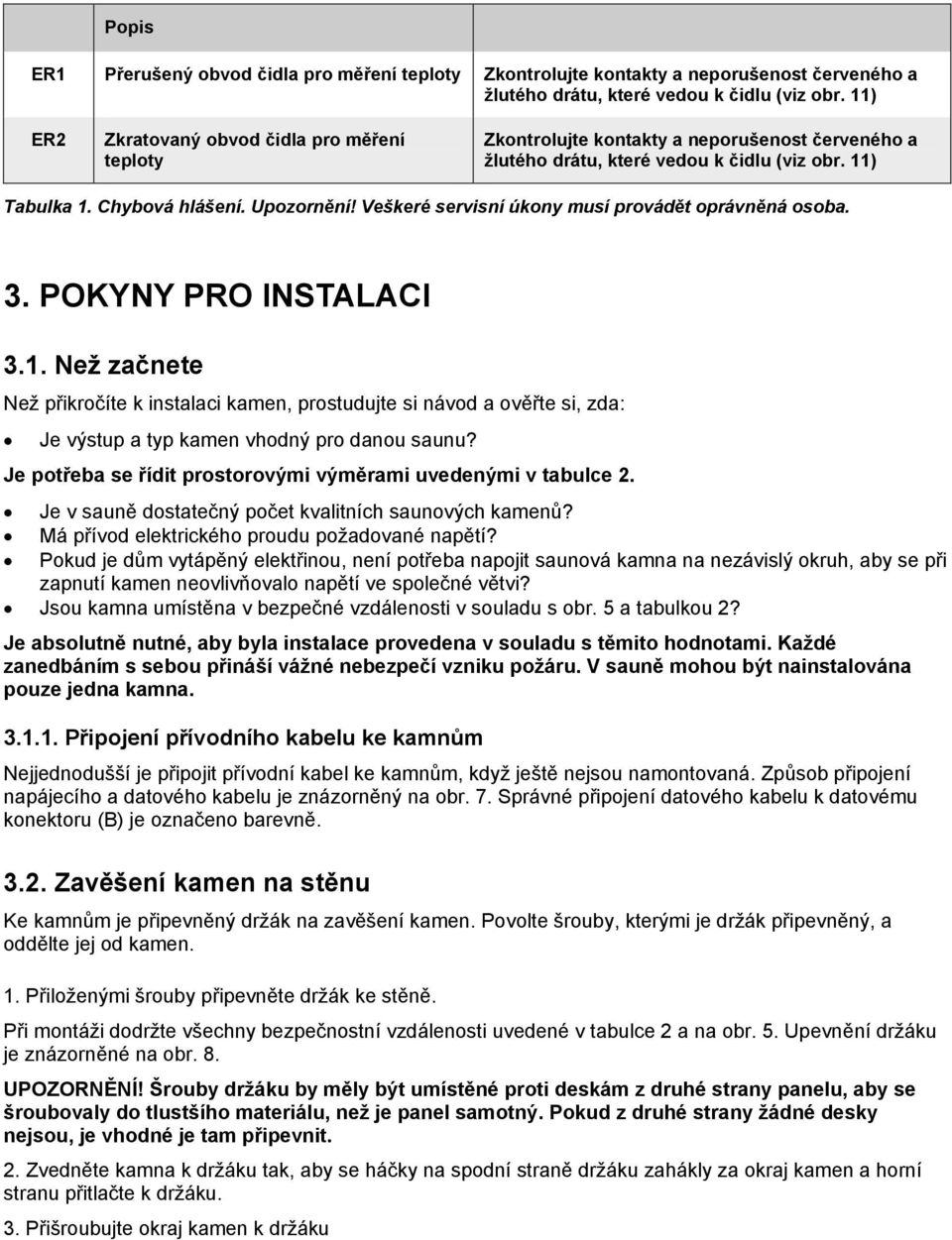 Veškeré servisní úkony musí provádět oprávněná osoba. 3. POKYNY PRO INSTALACI 3.1.