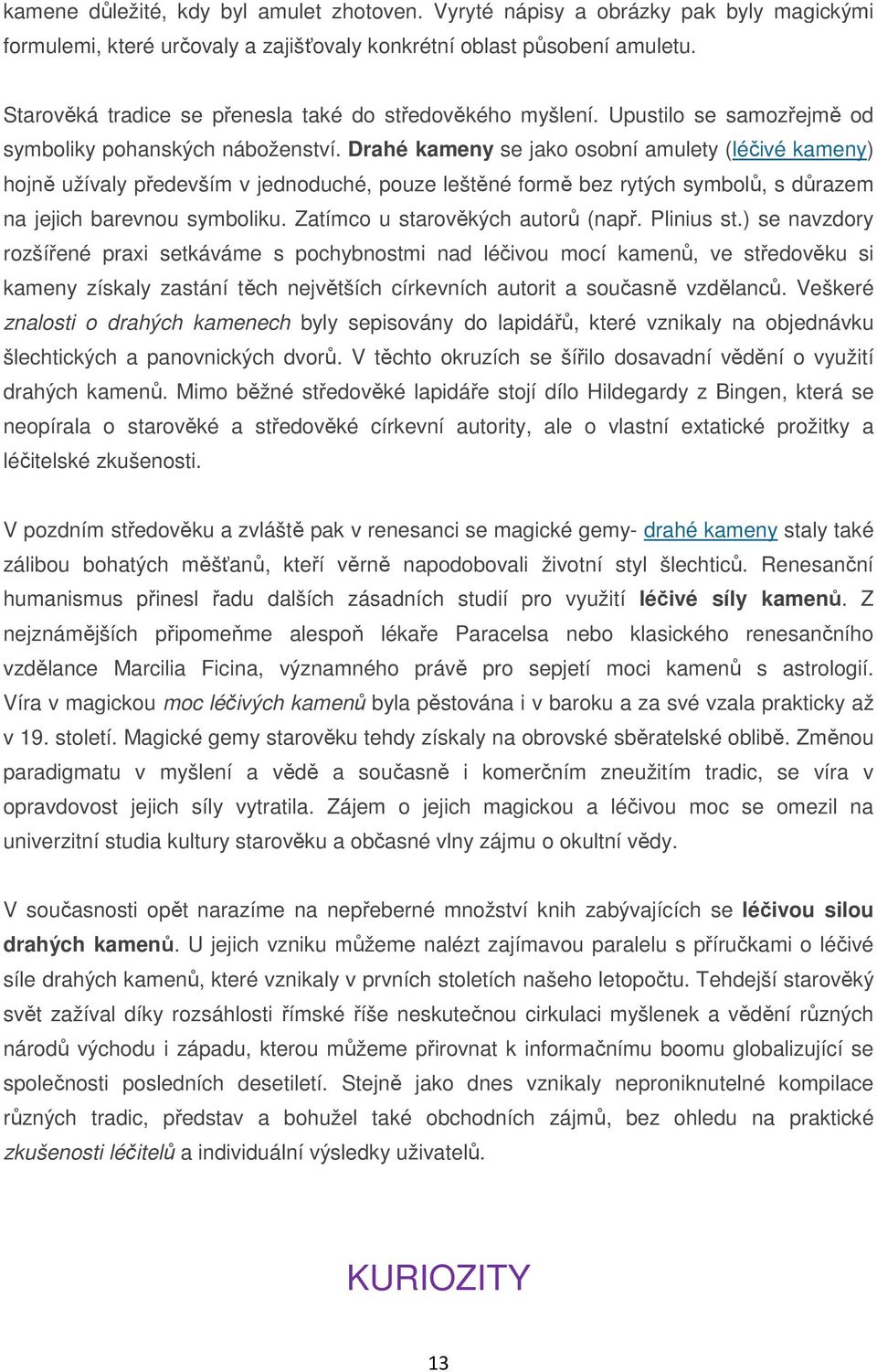 Drahé kameny se jako osobní amulety (léčivé kameny) hojně užívaly především v jednoduché, pouze leštěné formě bez rytých symbolů, s důrazem na jejich barevnou symboliku.