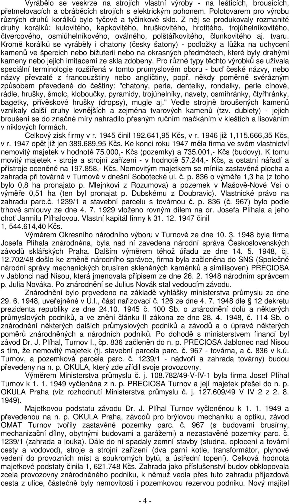 Z něj se produkovaly rozmanité druhy korálků: kulovitého, kapkovitého, hruškovitého, hrotitého, trojúhelníkovitého, čtvercového, osmiúhelníkového, oválného, polštářkovitého, člunkovitého aj. tvaru.