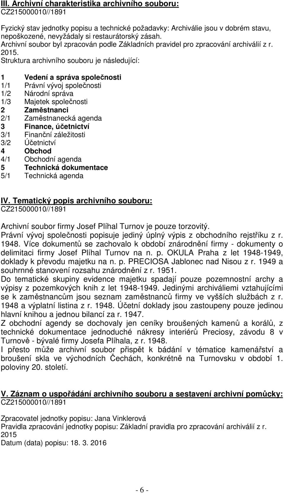 Struktura archivního souboru je následující: 1 Vedení a správa společnosti 1/1 Právní vývoj společnosti 1/2 Národní správa 1/3 Majetek společnosti 2 Zaměstnanci 2/1 Zaměstnanecká agenda 3 Finance,