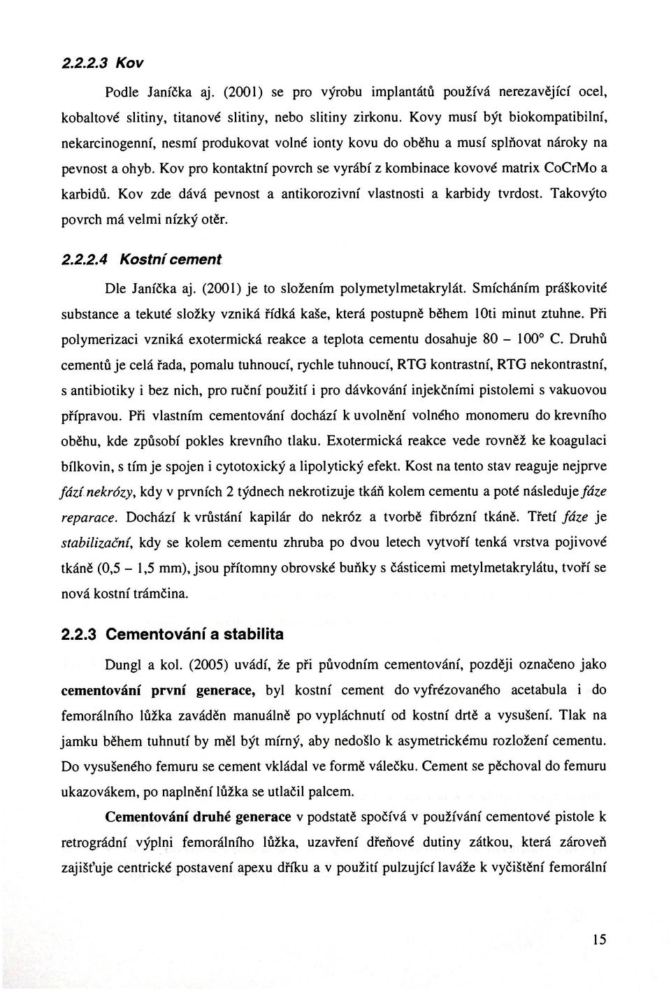 Kov pro kontaktní povrch se vyrábí z kombinace kovové matrix CoCrMo a karbidů. Kov zde dává pevnost a antikorozivní vlastnosti a karbidy tvrdost. Takovýto povrch má velmi nízký otěr. 2.