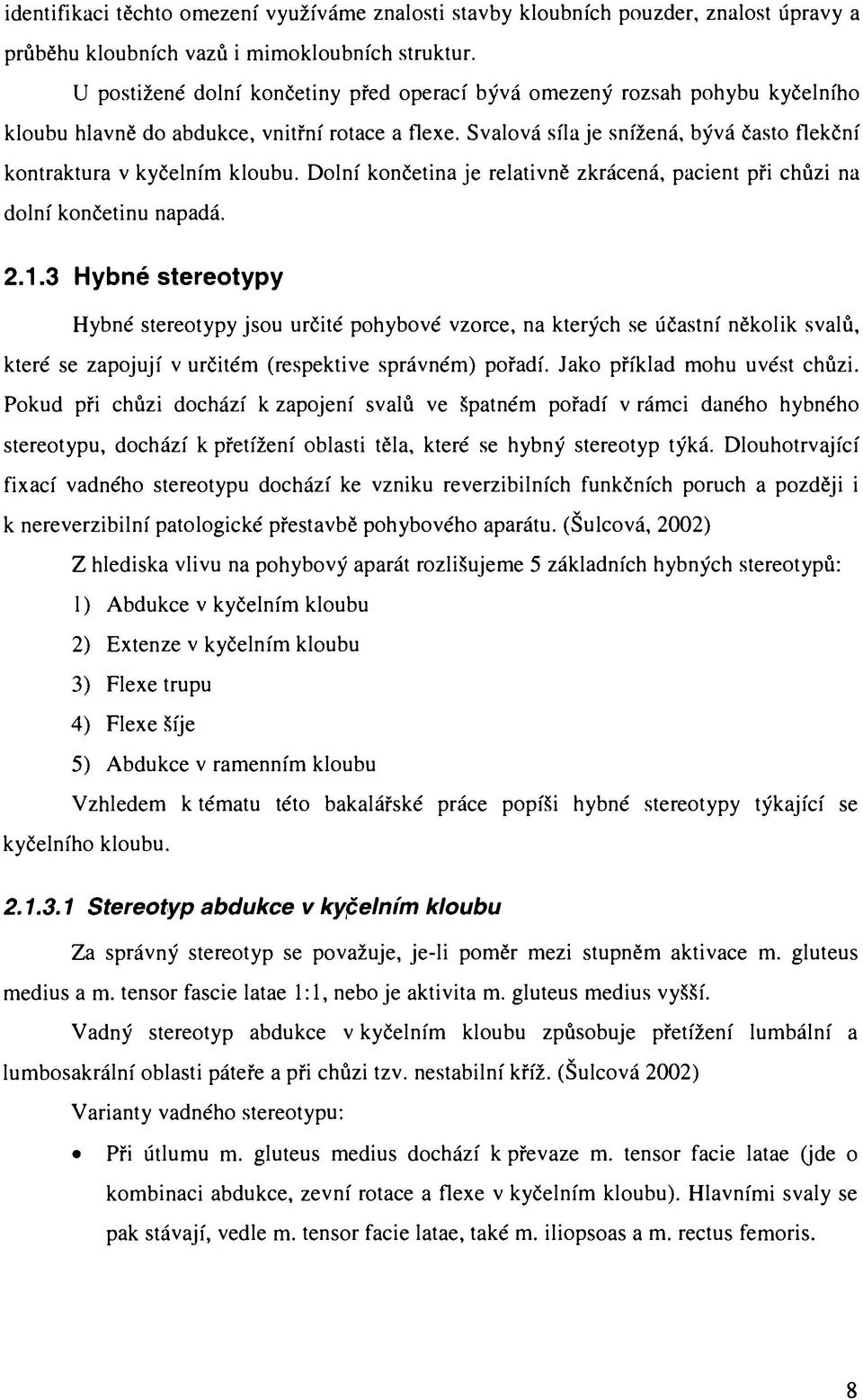 Svalová sílaje snížená, bývá často flekční kontraktura v kyčelním kloubu. Dolní končetina je relativně zkrácená, pacient při chůzi na dolní končetinu napadá. 2.1.