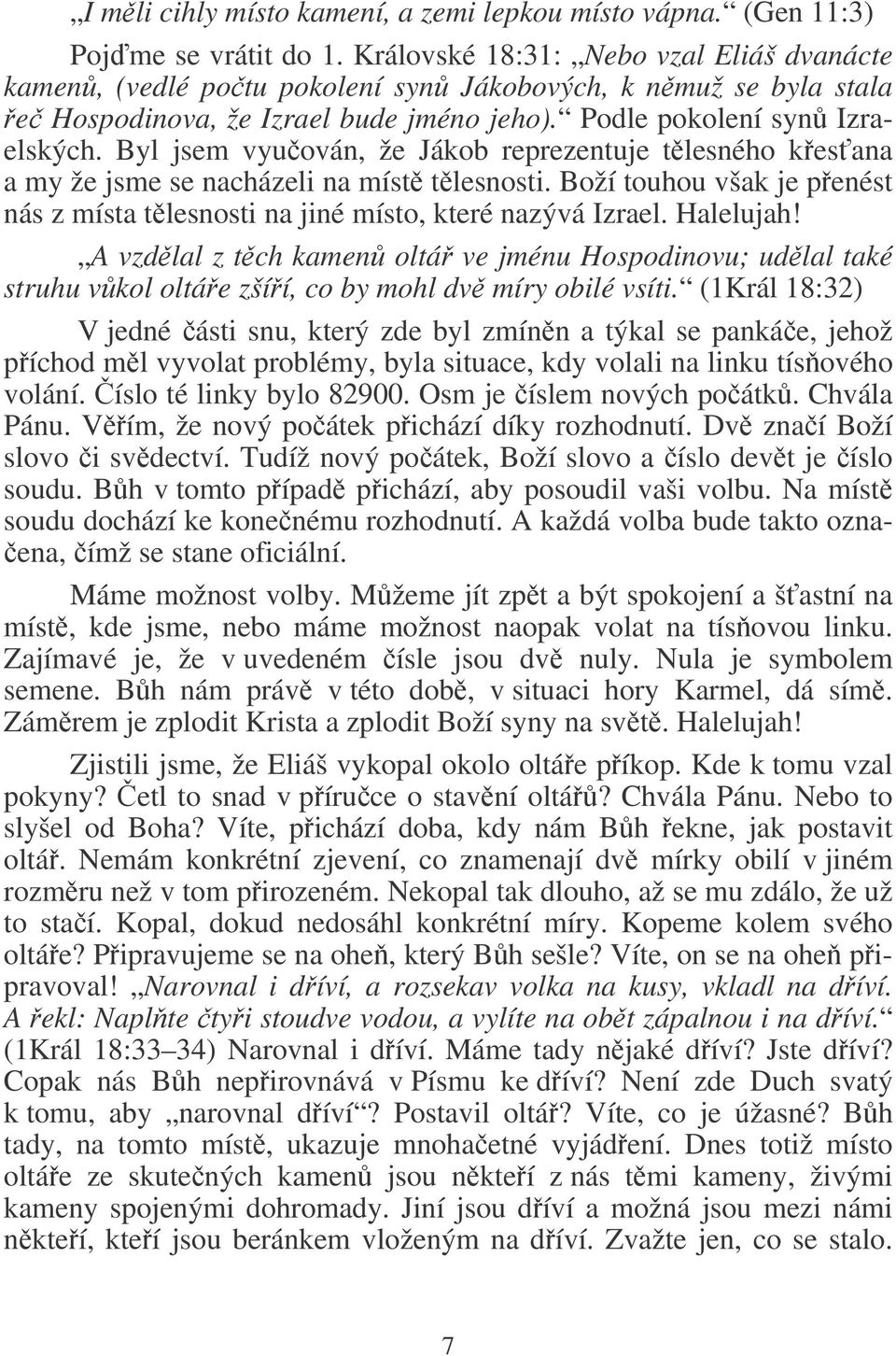 Byl jsem vyuován, že Jákob reprezentuje tlesného kesana a my že jsme se nacházeli na míst tlesnosti. Boží touhou však je penést nás z místa tlesnosti na jiné místo, které nazývá Izrael. Halelujah!