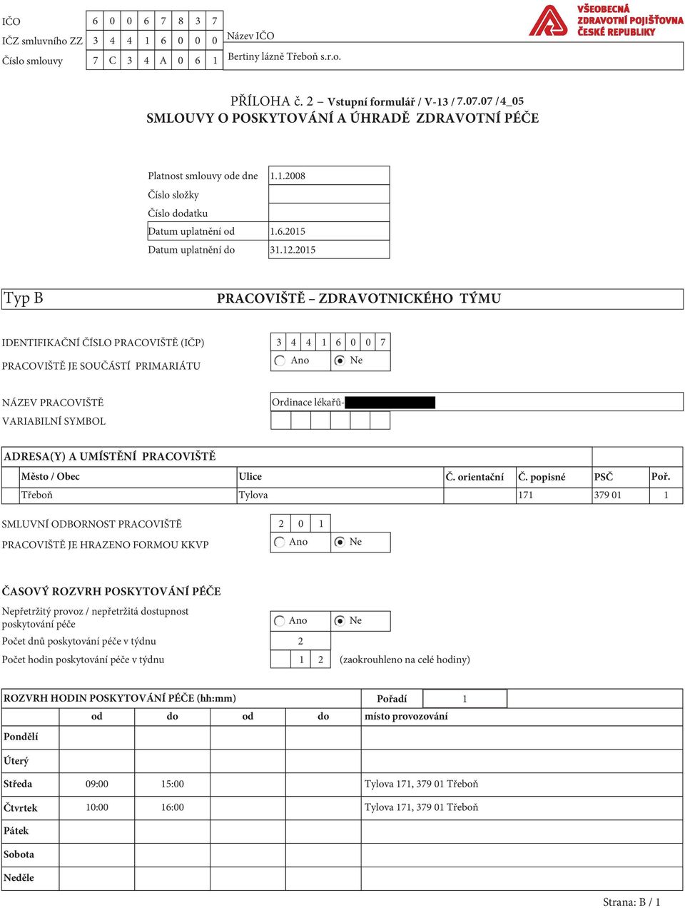 2015 Typ B PRACOVIŠTĚ ZDRAVOTNICKÉHO TÝMU IDENTIFIKAČNÍ ČÍSLO PRACOVIŠTĚ (IČP) 3 4 4 1 6 0 0 7 PRACOVIŠTĚ JE SOUČÁSTÍ PRIMARIÁTU NÁZEV PRACOVIŠTĚ VARIABILNÍ SYMBOL Ordinace lékařů- ADRESA(Y) A