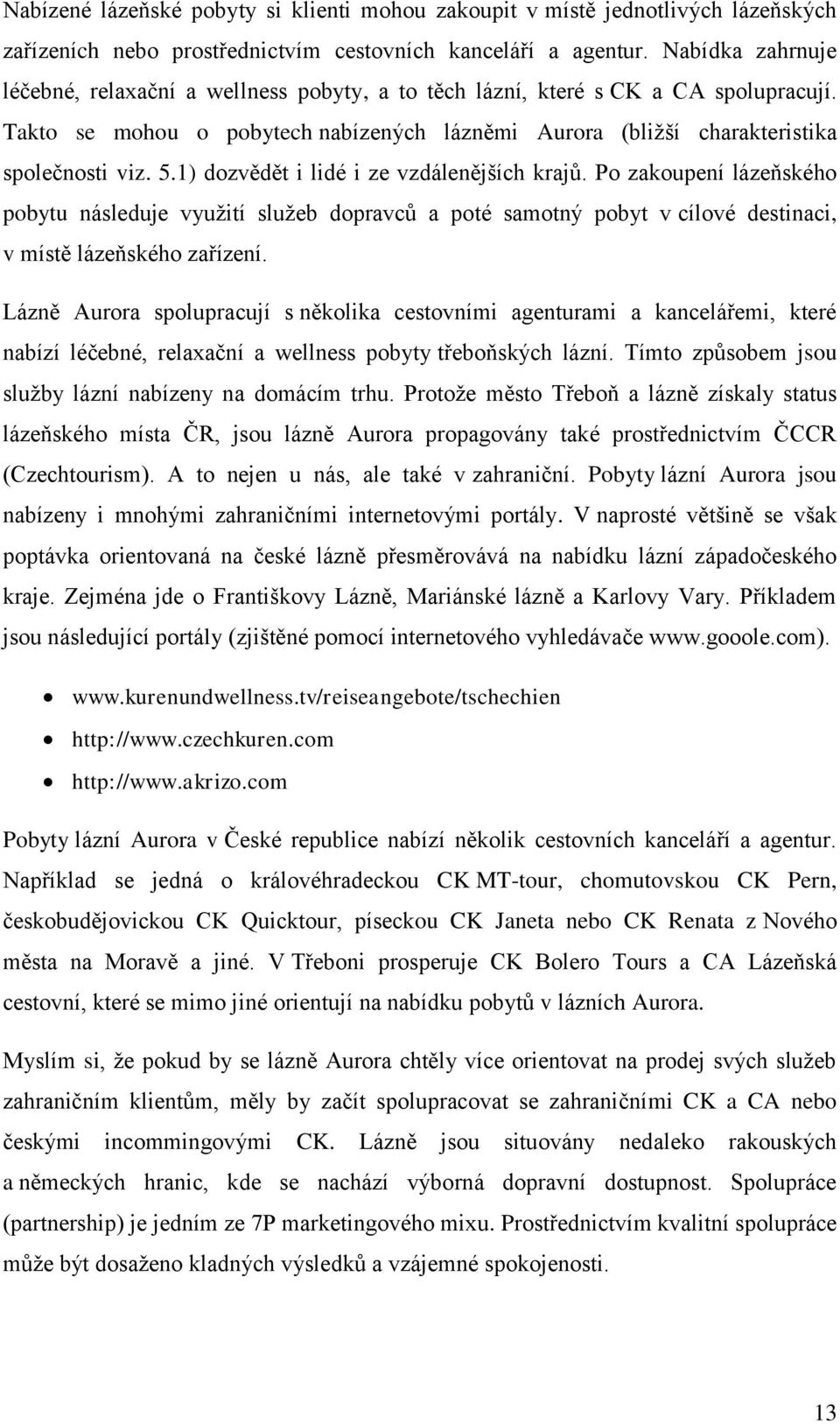 1) dozvědět i lidé i ze vzdálenějších krajů. Po zakoupení lázeňského pobytu následuje vyuţití sluţeb dopravců a poté samotný pobyt v cílové destinaci, v místě lázeňského zařízení.
