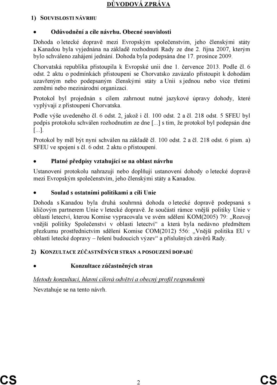 října 2007, kterým bylo schváleno zahájení jednání. Dohoda byla podepsána dne 17. prosince 2009. Chorvatská republika přistoupila k Evropské unii dne 1. července 2013. Podle čl. 6 odst.