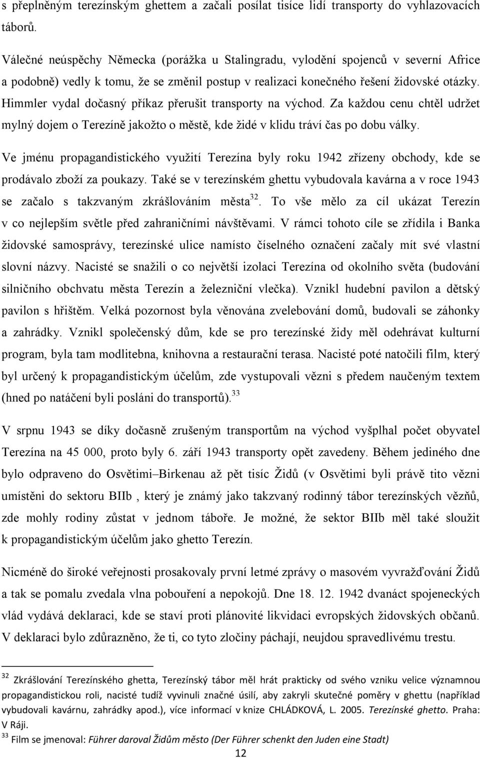 Himmler vydal dočasný příkaz přerušit transporty na východ. Za každou cenu chtěl udržet mylný dojem o Terezíně jakožto o městě, kde židé v klidu tráví čas po dobu války.