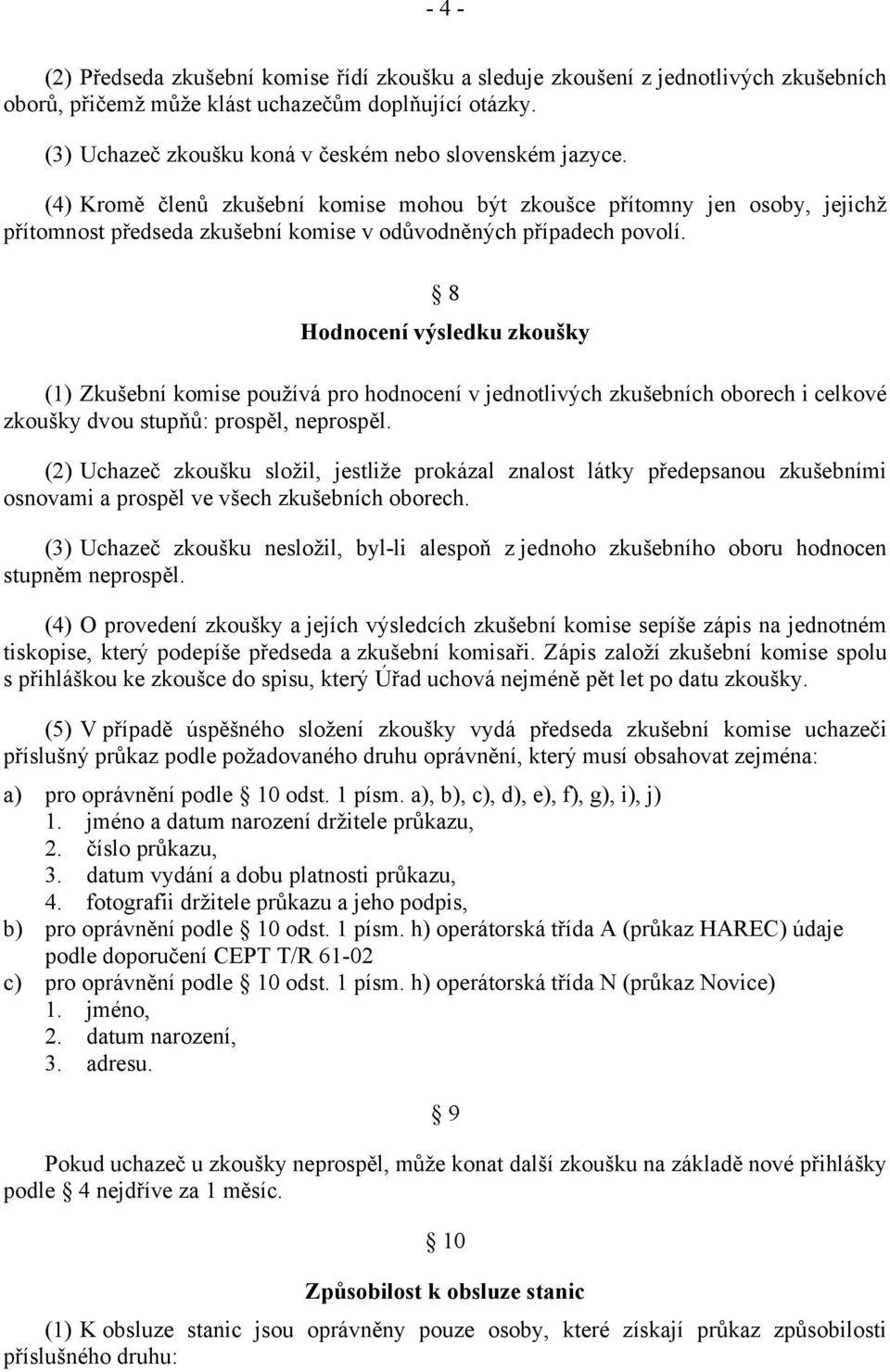 (4) Kromě členů zkušební komise mohou být zkoušce přítomny jen osoby, jejichž přítomnost předseda zkušební komise v odůvodněných případech povolí.