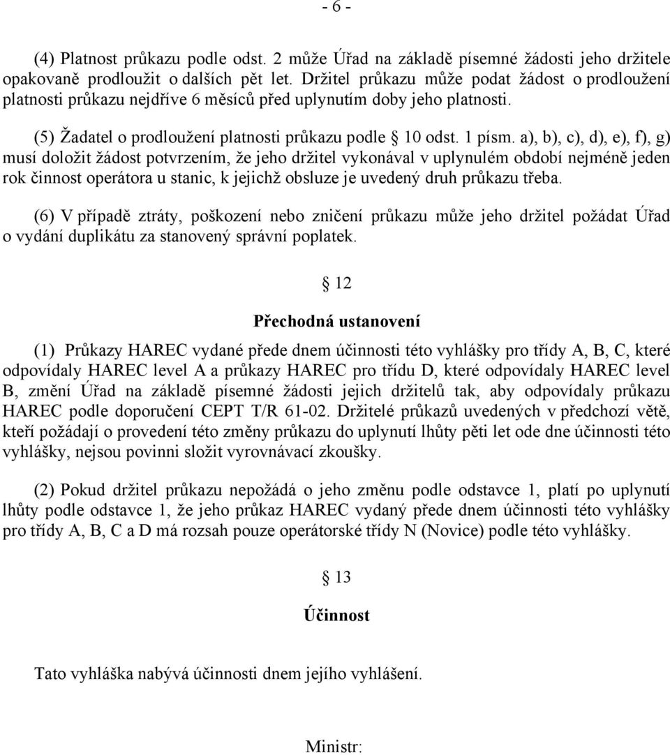 a), b), c), d), e), f), g) musí doložit žádost potvrzením, že jeho držitel vykonával v uplynulém období nejméně jeden rok činnost operátora u stanic, k jejichž obsluze je uvedený druh průkazu třeba.