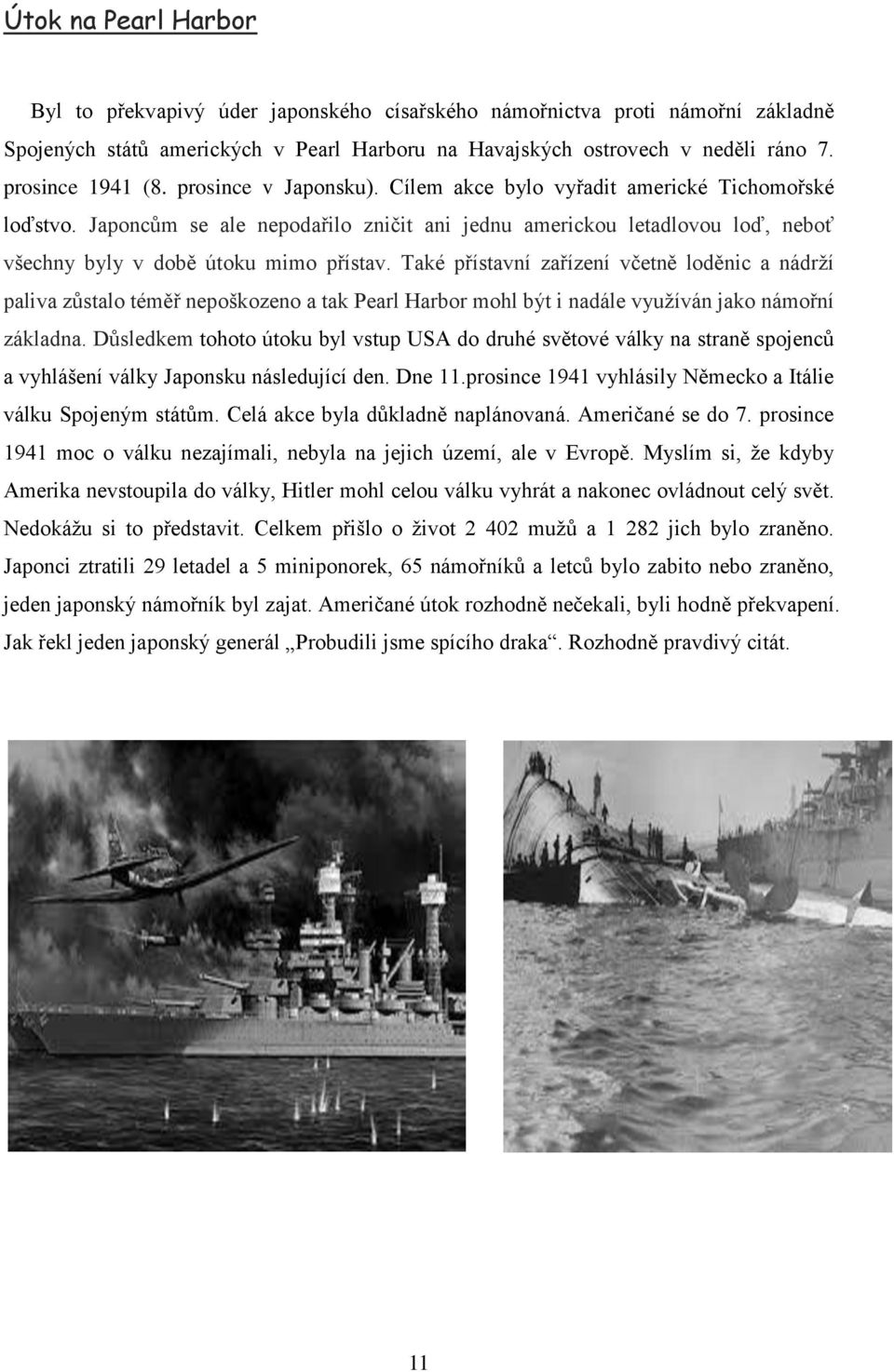 Japoncům se ale nepodařilo zničit ani jednu americkou letadlovou loď, neboť všechny byly v době útoku mimo přístav.