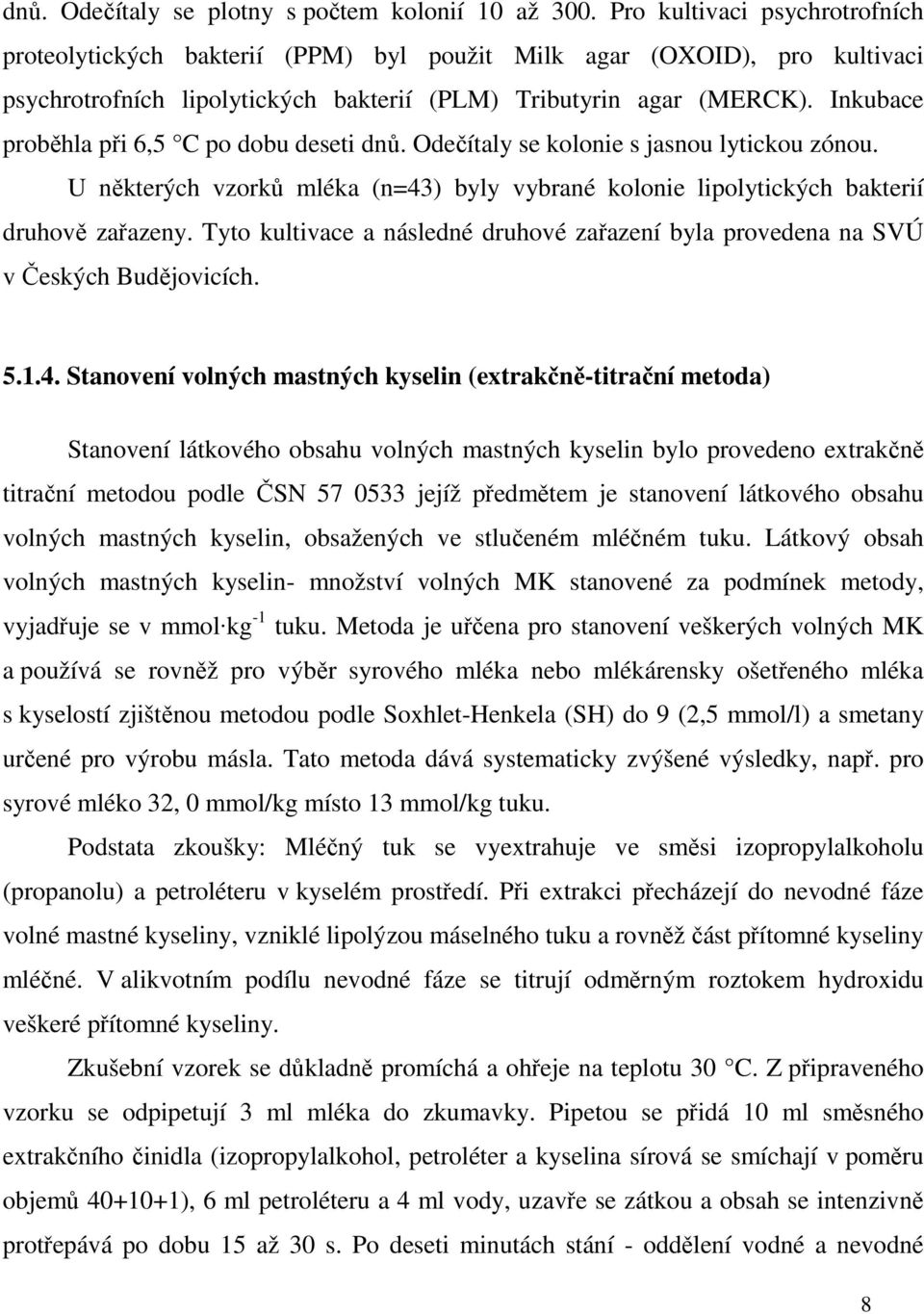 Inkubace proběhla při 6,5 C po dobu deseti dnů. Odečítaly se kolonie s jasnou lytickou zónou. U některých vzorků mléka (n=43) byly vybrané kolonie lipolytických bakterií druhově zařazeny.