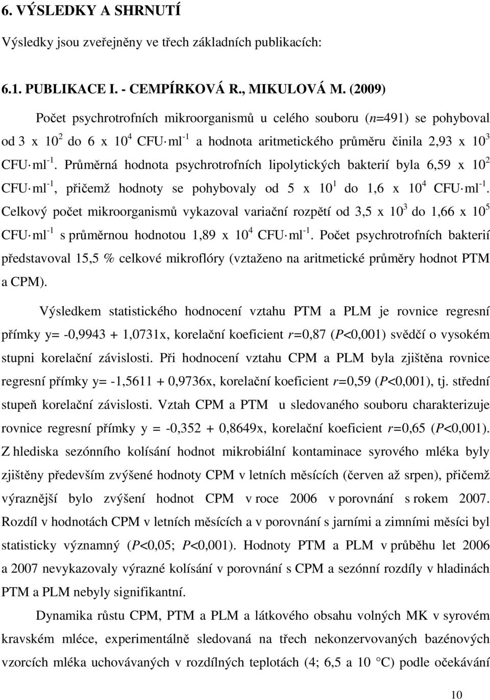 Průměrná hodnota psychrotrofních lipolytických bakterií byla 6,59 x 10 2 CFU ml -1, přičemž hodnoty se pohybovaly od 5 x 10 1 do 1,6 x 10 4 CFU ml -1.