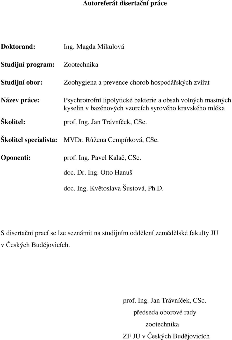 syrového kravského mléka prof. Ing. Jan Trávníček, CSc. Školitel specialista: MVDr. Růžena Cempírková, CSc. Oponenti: prof. Ing. Pavel Kalač, CSc. doc. Dr. Ing. Otto Hanuš doc.