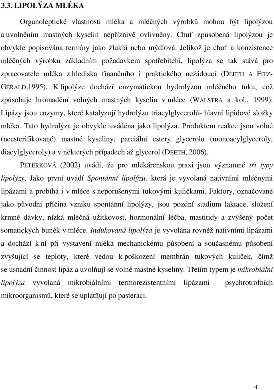 Jelikož je chuť a konzistence mléčných výrobků základním požadavkem spotřebitelů, lipolýza se tak stává pro zpracovatele mléka z hlediska finančního i praktického nežádoucí (DEETH A FITZ-