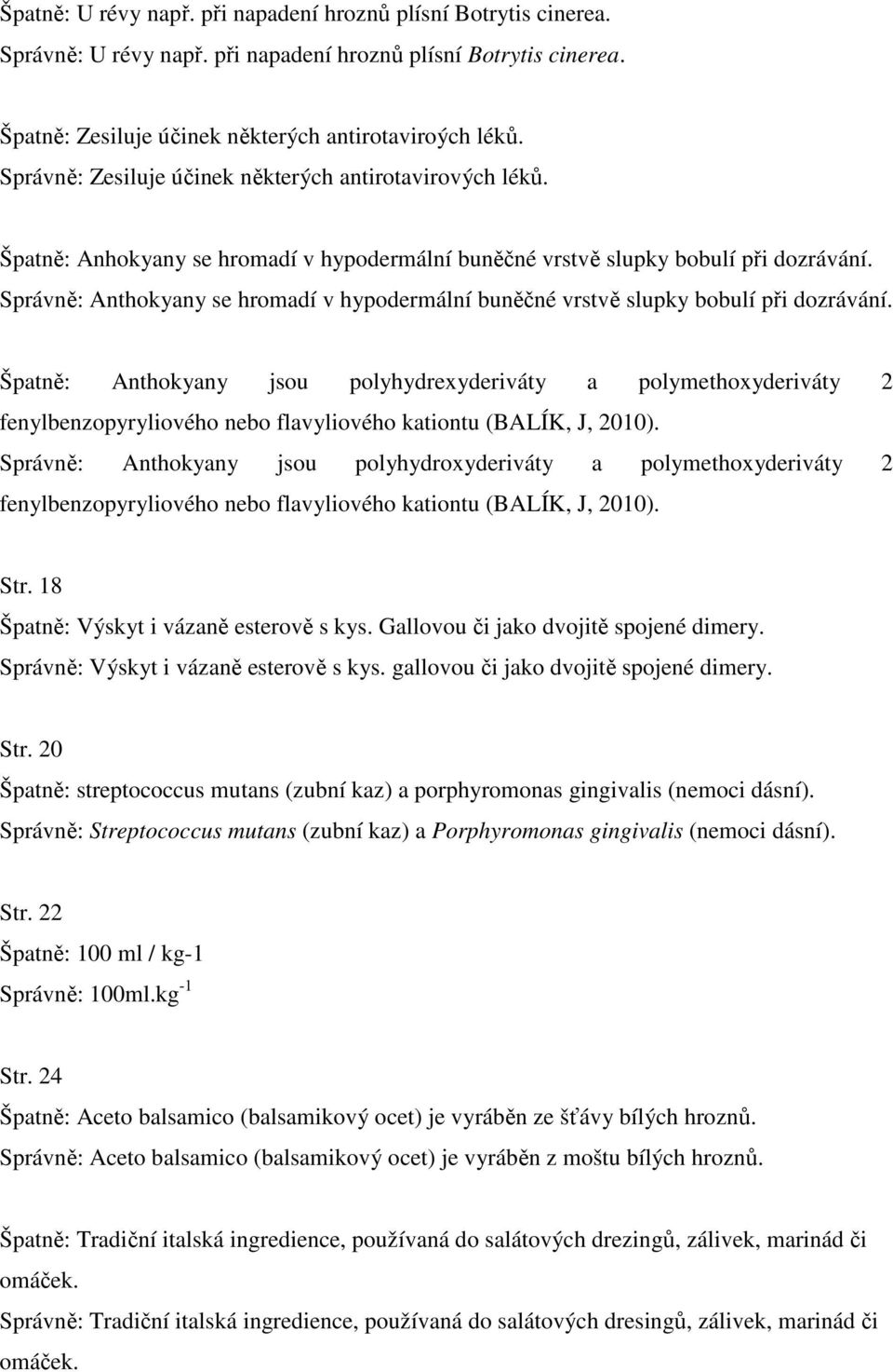 Správně: Anthokyany se hromadí v hypodermální buněčné vrstvě slupky bobulí při dozrávání.