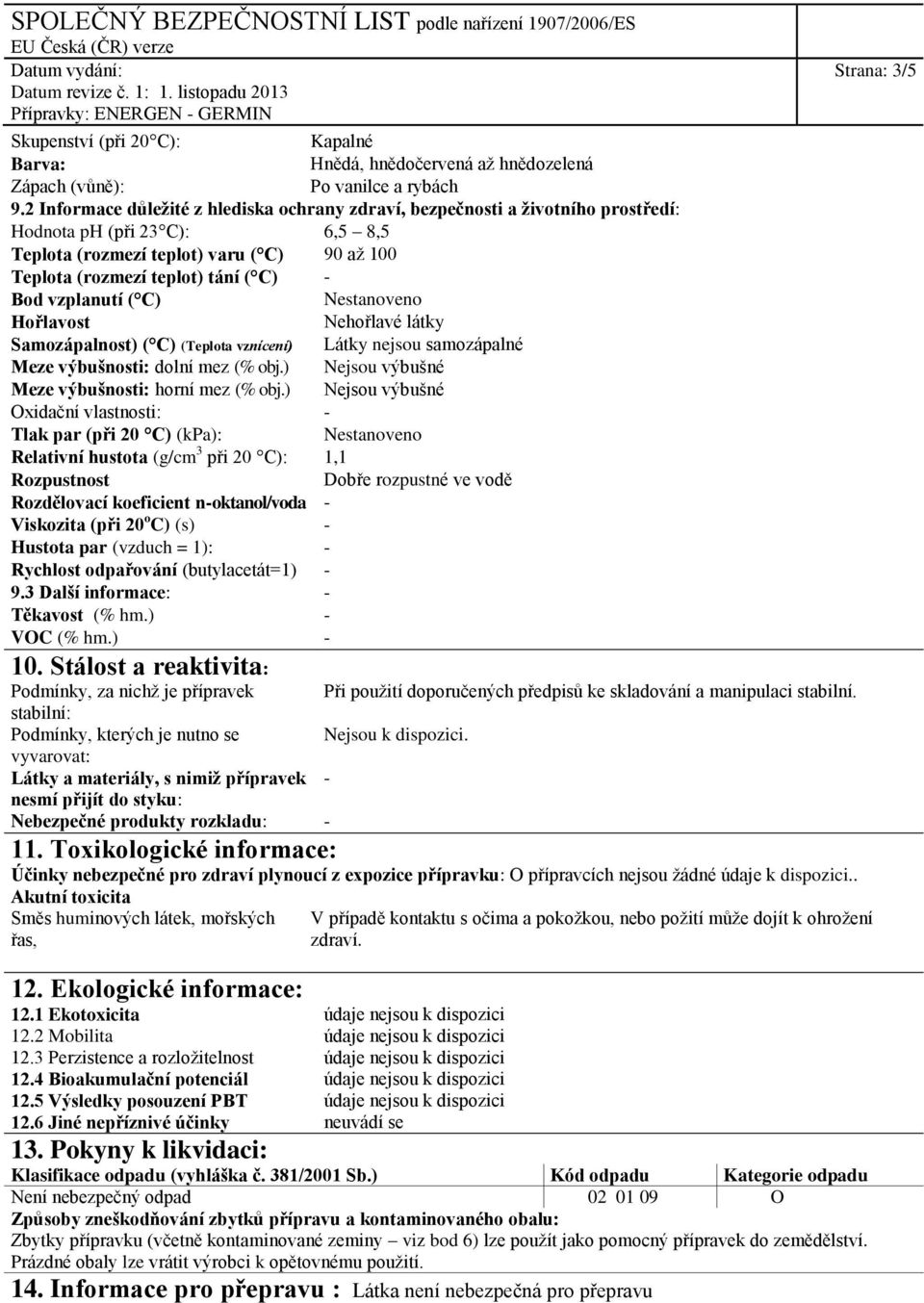 vzplanutí ( C) Nestanoveno Hořlavost Nehořlavé látky Samozápalnost) ( C) (Teplota vznícení) Látky nejsou samozápalné Meze výbušnosti: dolní mez (% obj.