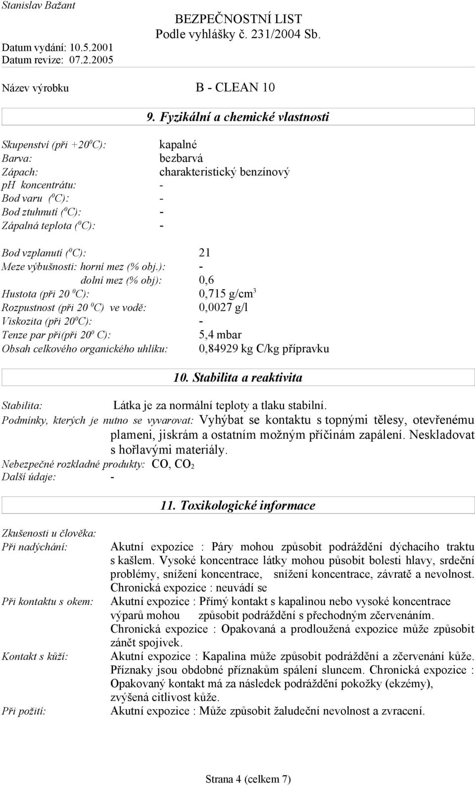): - dolní mez (% obj): 0,6 Hustota (při 20 0 C): 0,715 g/cm 3 Rozpustnost (při 20 0 C) ve vodě: 0,0027 g/l Viskozita (při 20 0 C): - Tenze par při(při 20 0 C): 5,4 mbar Obsah celkového organického