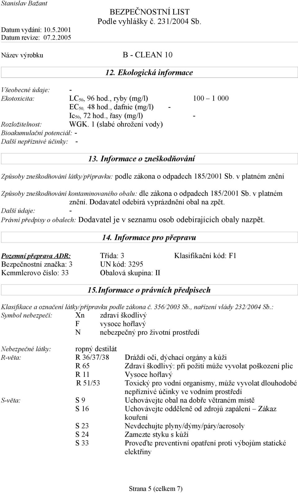 v platném znění Způsoby zneškodňování kontaminovaného obalu: dle zákona o odpadech 185/2001 Sb. v platném znění. Dodavatel odebírá vyprázdnění obal na zpět.