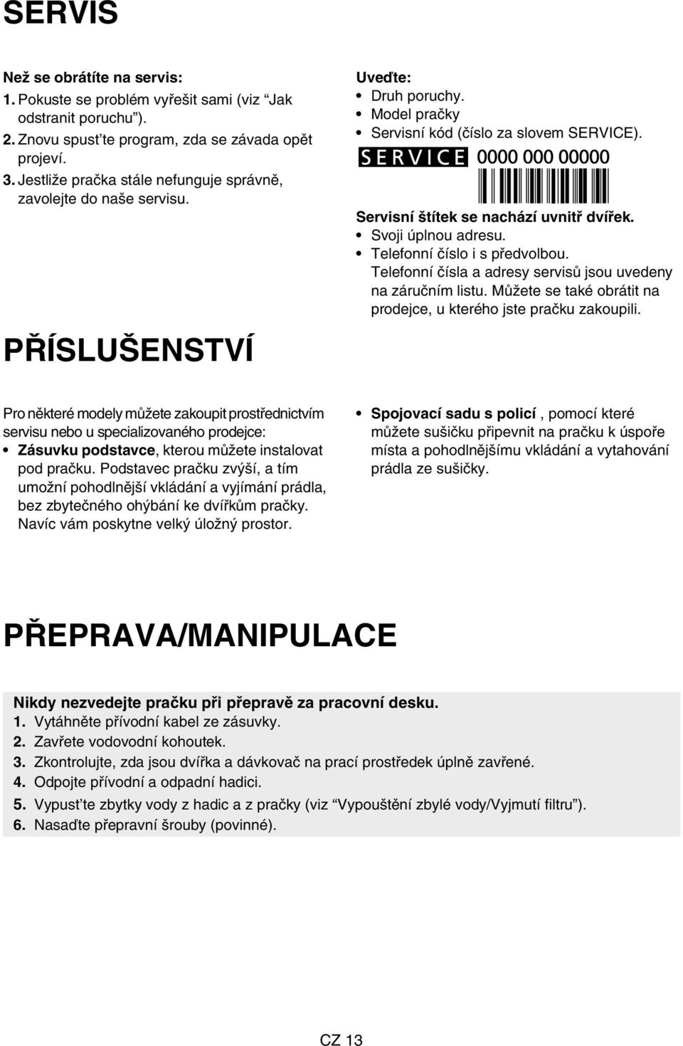 Svoji úplnou adresu. Telefonní číslo i s předvolbou. Telefonní čísla a adresy servisů jsou uvedeny na záručním listu. Můžete se také obrátit na prodejce, u kterého jste pračku zakoupili.