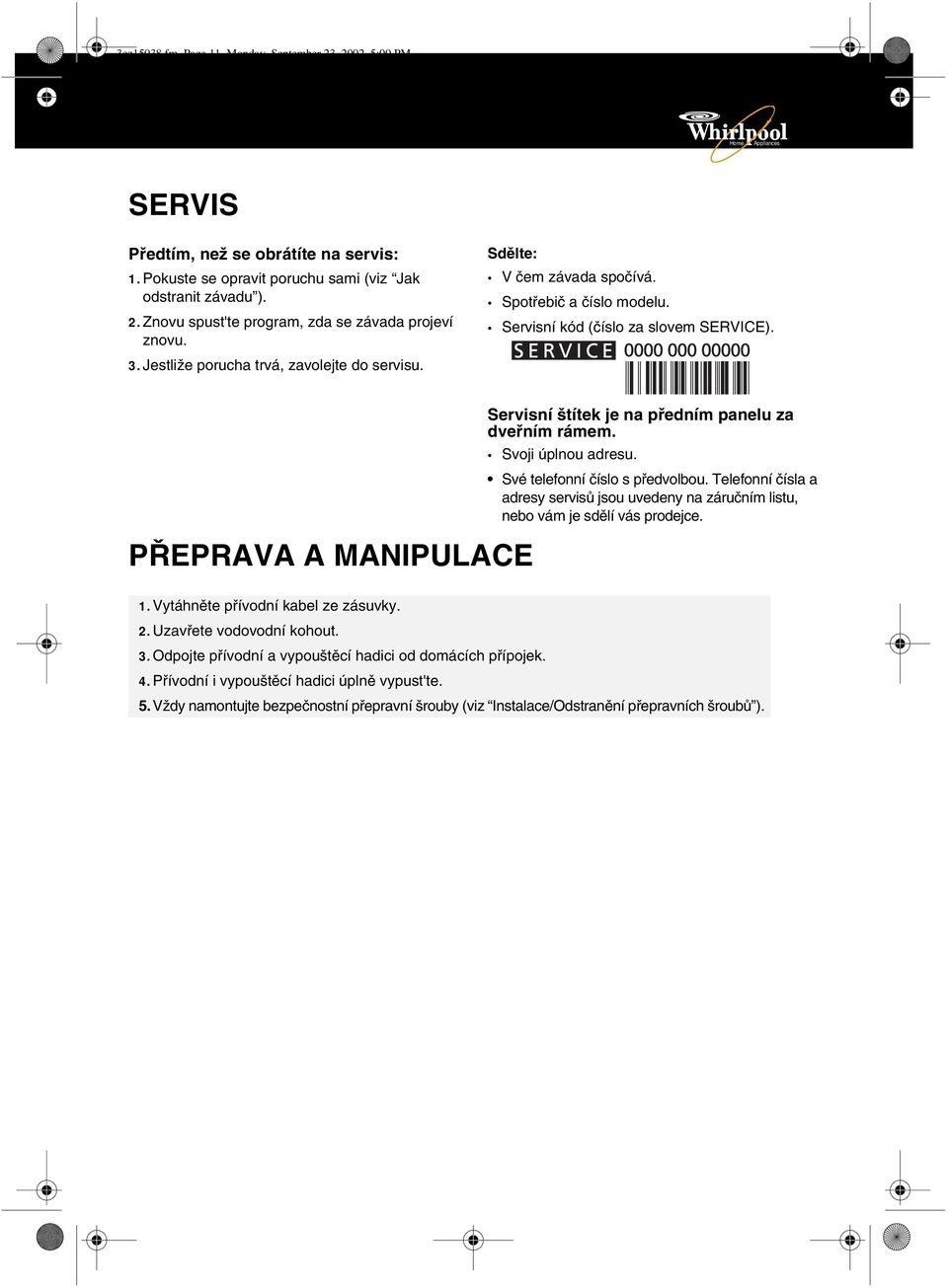 PŘEPRAVA A MANIPULACE Servisní štítek je na předním panelu za dveřním rámem. Svoji úplnou adresu. Své telefonní číslo s předvolbou.