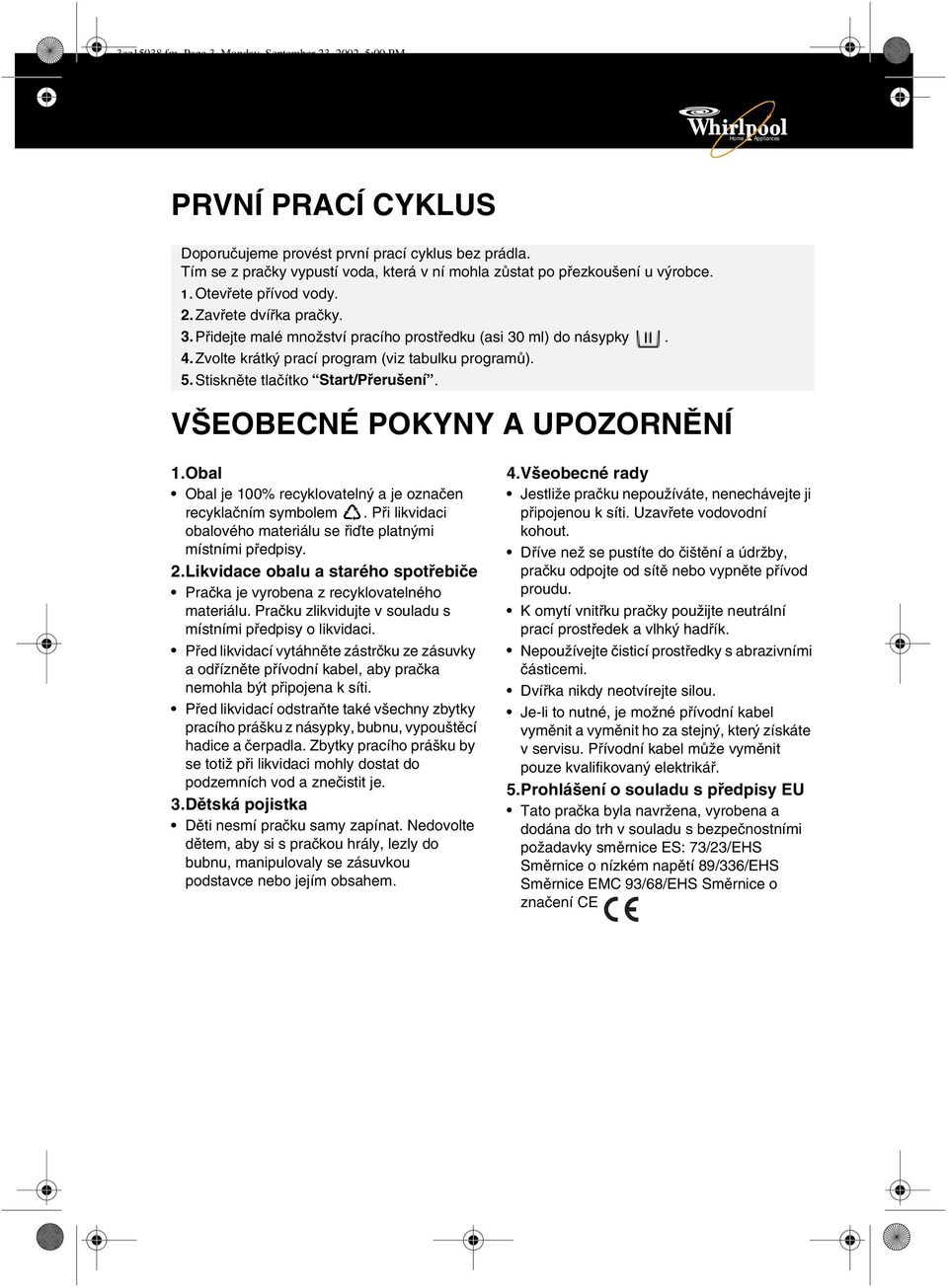 Zvolte krátký prací program (viz tabulku programů). 5.Stiskněte tlačítko Start/Přerušení. VŠEOBECNÉ POKYNY A UPOZORNĚNÍ 1.Obal Obal je 100% recyklovatelný a je označen recyklačním symbolem.