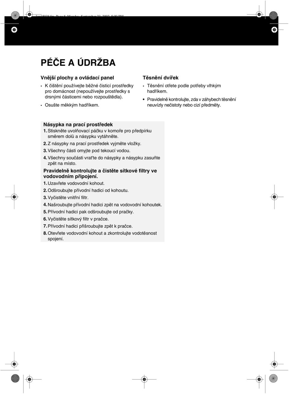 rozpouštědla). Osušte měkkým hadříkem. Těsnění dvířek Těsnění otřete podle potřeby vlhkým hadříkem. Pravidelně kontrolujte, zda v záhybech těsnění neuvízly nečistoty nebo cizí předměty.