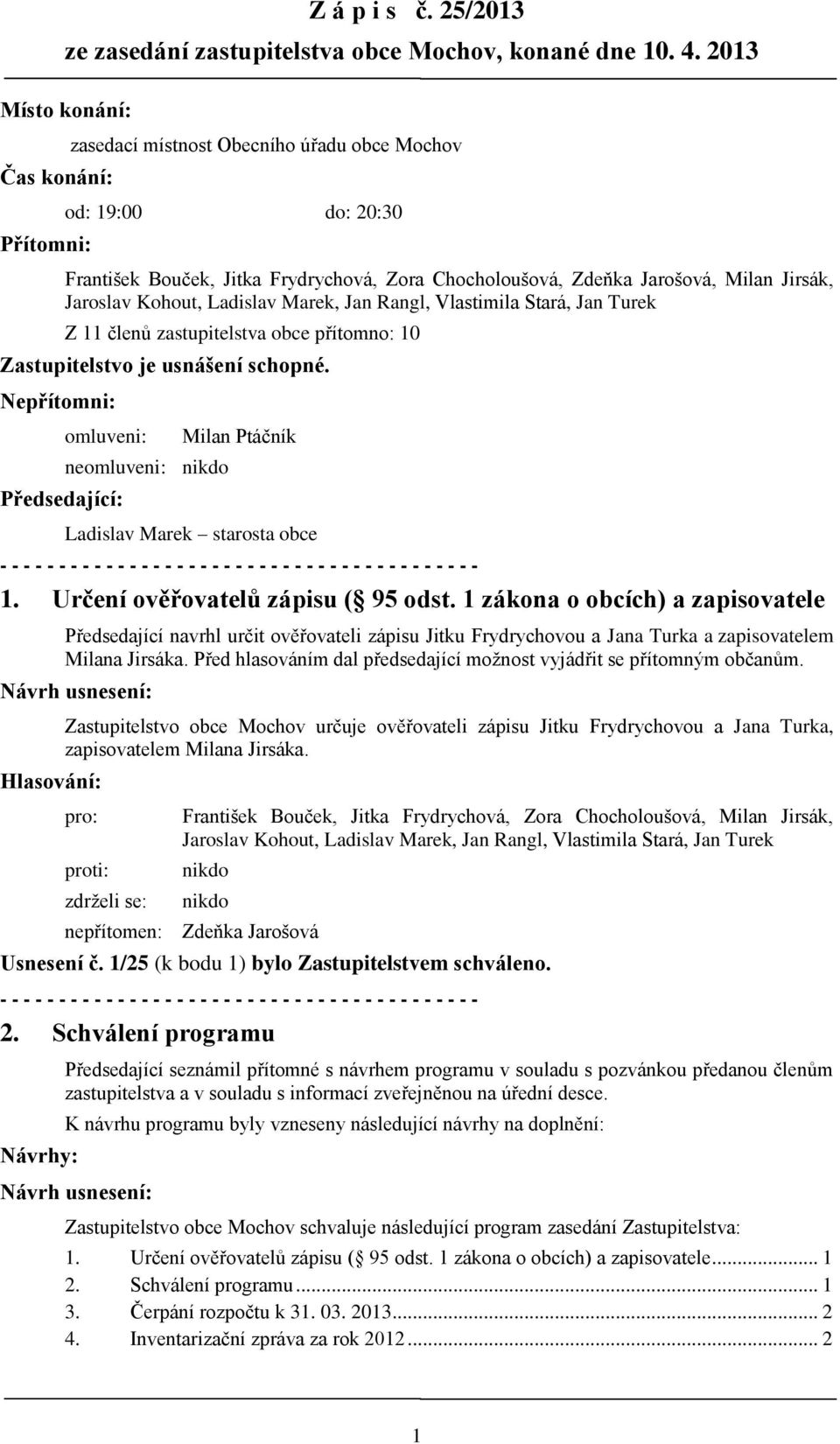 Jaroslav Kohout, Ladislav Marek, Jan Rangl, Vlastimila Stará, Jan Turek Z 11 členů zastupitelstva obce přítomno: 10 Zastupitelstvo je usnášení schopné.