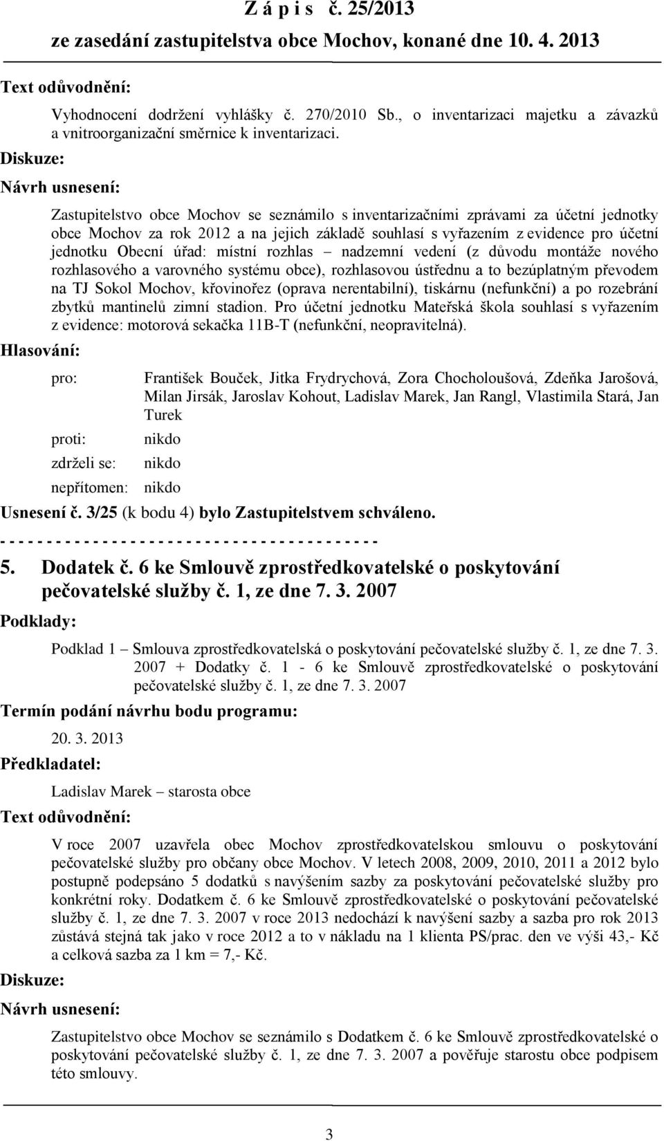 Návrh usnesení: Hlasování: Zastupitelstvo obce Mochov se seznámilo s inventarizačními zprávami za účetní jednotky obce Mochov za rok 2012 a na jejich základě souhlasí s vyřazením z evidence pro