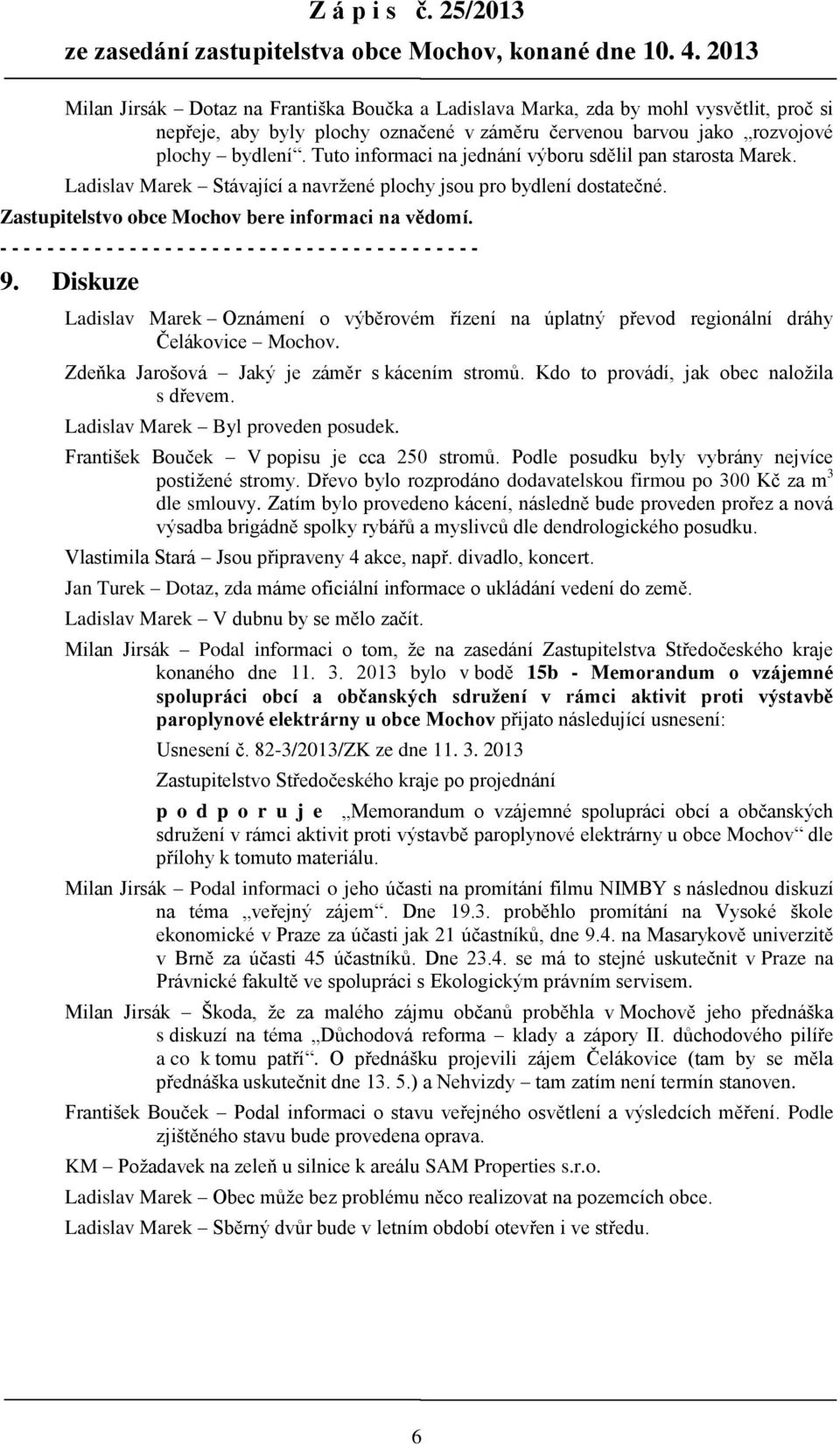 Tuto informaci na jednání výboru sdělil pan starosta Marek. Ladislav Marek Stávající a navržené plochy jsou pro bydlení dostatečné. Zastupitelstvo obce Mochov bere informaci na vědomí. 9.