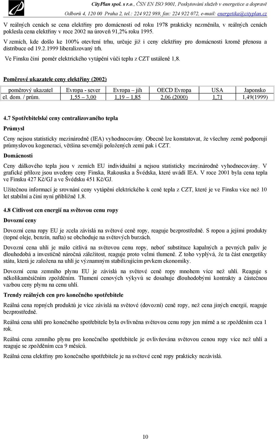 Ve Finsku činí poměr elektrického vytápění vůči teplu z CZT ustáleně 1,8. Poměrové ukazatele ceny elektřiny (2002) poměrový ukazatel Evropa - sever Evropa jih OECD Evropa USA Japonsko el. dom. / prům.