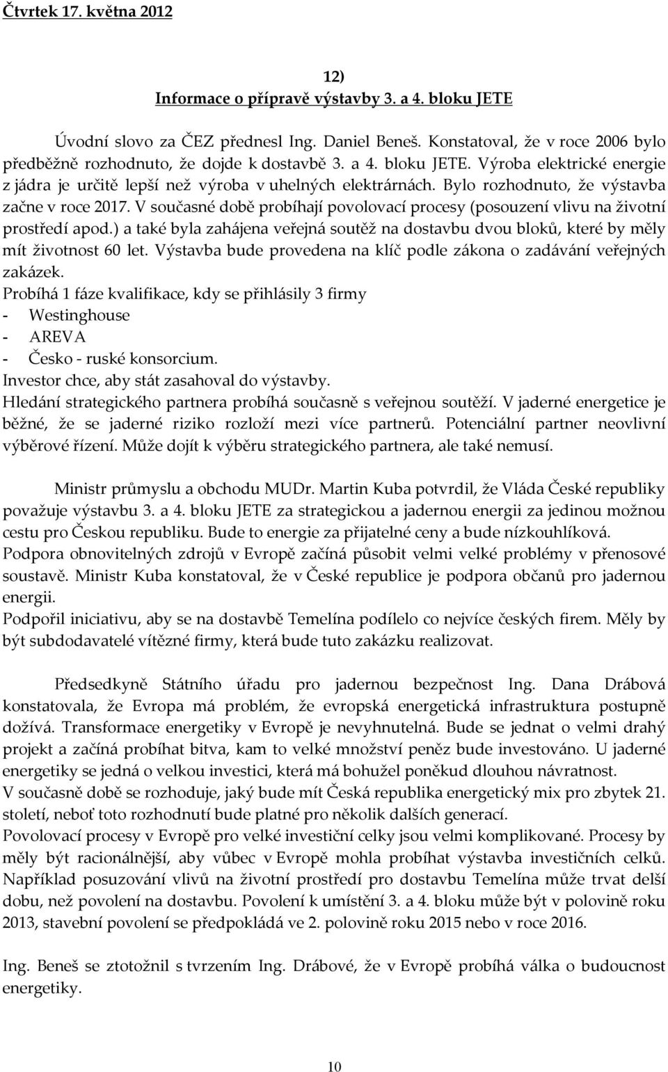 Bylo rozhodnuto, že výstavba začne v roce 2017. V současné době probíhají povolovací procesy (posouzení vlivu na životní prostředí apod.